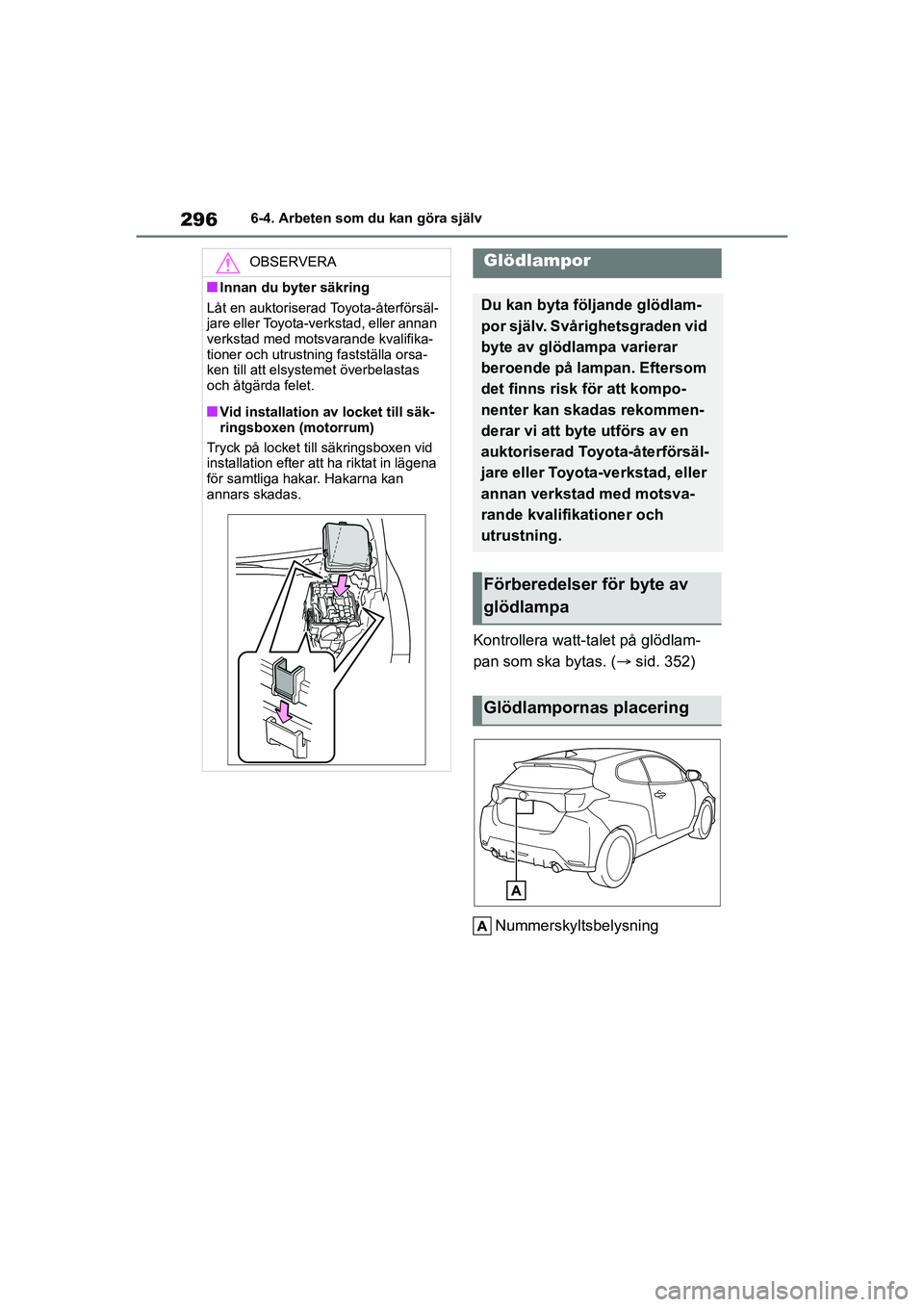 TOYOTA GR YARIS 2022  Bruksanvisningar (in Swedish) 296
Yaris OM52L09SE
6-4. Arbeten som du kan göra själv
Kontrollera watt-talet på glödlam-
pan som ska bytas. (sid. 352)
Nummerskyltsbelysning
OBSERVERA
nInnan du byter säkring
Låt en auktoris