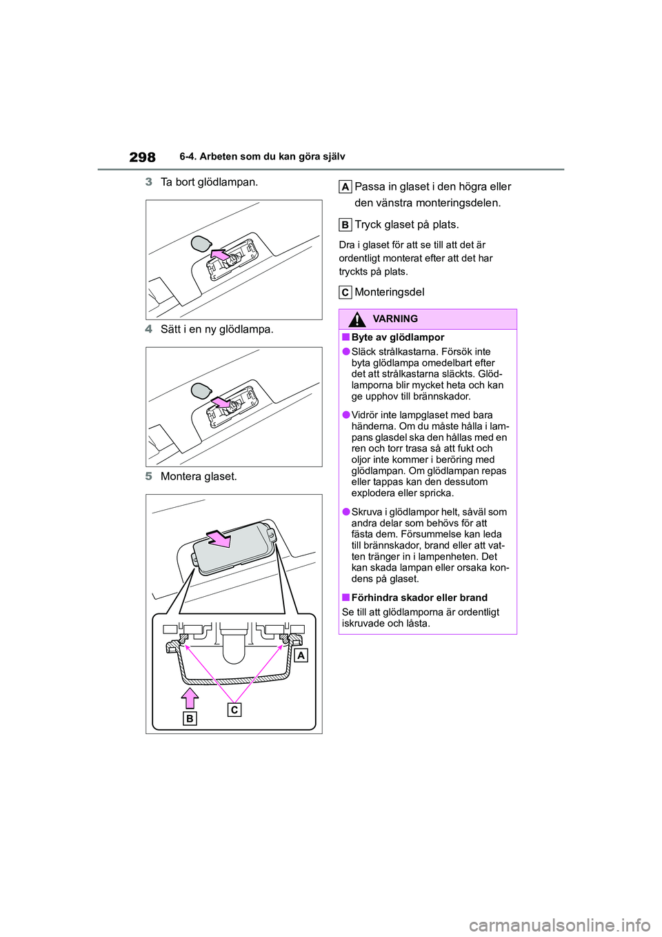 TOYOTA GR YARIS 2022  Bruksanvisningar (in Swedish) 298
Yaris OM52L09SE
6-4. Arbeten som du kan göra själv
3Ta bort glödlampan.
4 Sätt i en ny glödlampa.
5 Montera glaset. Passa in glaset i den högra eller 
den vänstra monteringsdelen.
Tryck gla