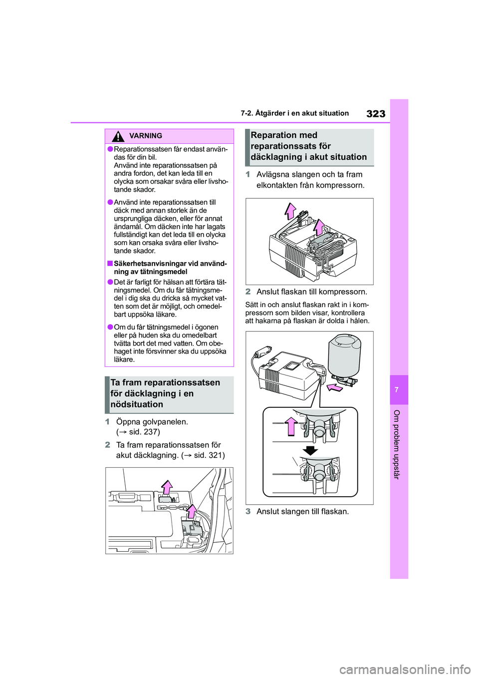 TOYOTA GR YARIS 2022 Bruksanvisningar (in Swedish) 323
7
Yaris OM52L09SE
7-2. Åtgärder i en akut situation
Om problem uppstår
1Öppna golvpanelen.
( sid. 237)
2 Ta fram reparationssatsen för
akut däcklagning. ( sid. 321) 1
Avlägsna slang TOYOTA GR YARIS 2022 Bruksanvisningar (in Swedish) 323
7
Yaris OM52L09SE
7-2. Åtgärder i en akut situation
Om problem uppstår
1Öppna golvpanelen.
( sid. 237)
2 Ta fram reparationssatsen för
akut däcklagning. ( sid. 321) 1
Avlägsna slang