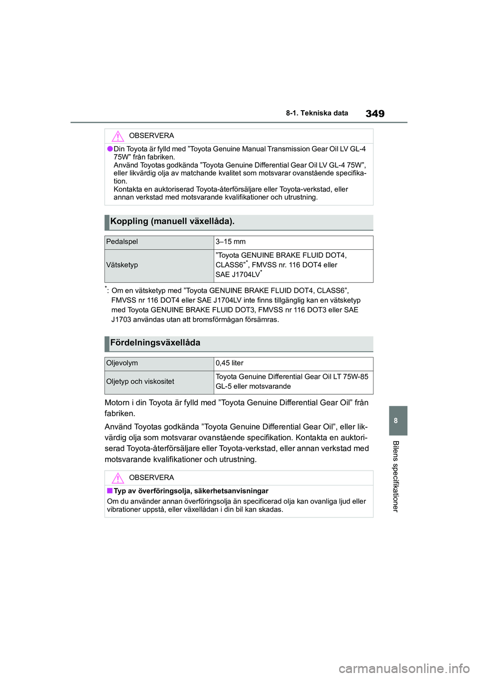 TOYOTA GR YARIS 2022 Bruksanvisningar (in Swedish) 349
8
Yaris OM52L09SE
8-1. Tekniska data
Bilens specifikationer
*: Om en vätsketyp med ”Toyota GENUINE BRAKE FLUID DOT4, CLASS6”,
FMVSS nr 116 DOT4 eller SAE J1704LV inte finns tillgänglig kan TOYOTA GR YARIS 2022 Bruksanvisningar (in Swedish) 349
8
Yaris OM52L09SE
8-1. Tekniska data
Bilens specifikationer
*: Om en vätsketyp med ”Toyota GENUINE BRAKE FLUID DOT4, CLASS6”,
FMVSS nr 116 DOT4 eller SAE J1704LV inte finns tillgänglig kan