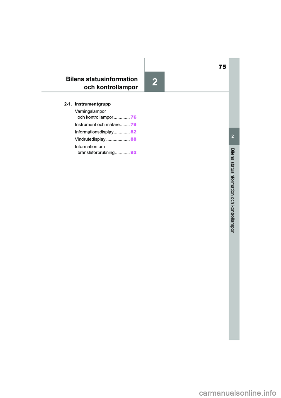 TOYOTA GR YARIS 2020  Bruksanvisningar (in Swedish) 2
75
Yaris OM52L09SE
2
Bilens statusinformation och kontrollampor
Bilens statusinformationoch kontrollampor
2-1. Instrumentgrupp
Varningslampor och kontrollampor ............. 76
Instrument och mätar