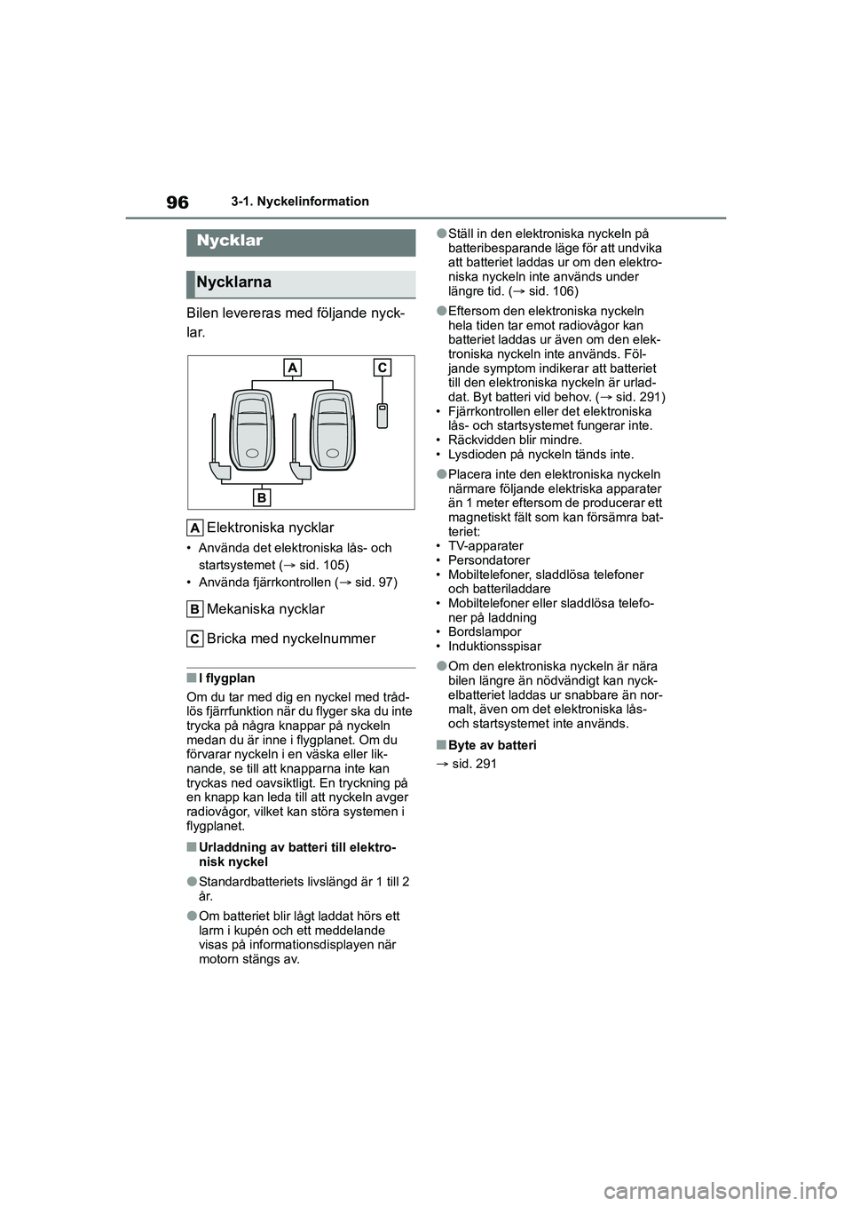 TOYOTA GR YARIS 2022 Bruksanvisningar (in Swedish) 96
Yaris OM52L09SE
3-1. Nyckelinformation
3-1.Nyckelinformation
Bilen levereras med följande nyck-
lar.Elektroniska nycklar
• Använda det elektroniska lås- och startsystemet ( sid. 105)
• An TOYOTA GR YARIS 2022 Bruksanvisningar (in Swedish) 96
Yaris OM52L09SE
3-1. Nyckelinformation
3-1.Nyckelinformation
Bilen levereras med följande nyck-
lar.Elektroniska nycklar
• Använda det elektroniska lås- och startsystemet ( sid. 105)
• An