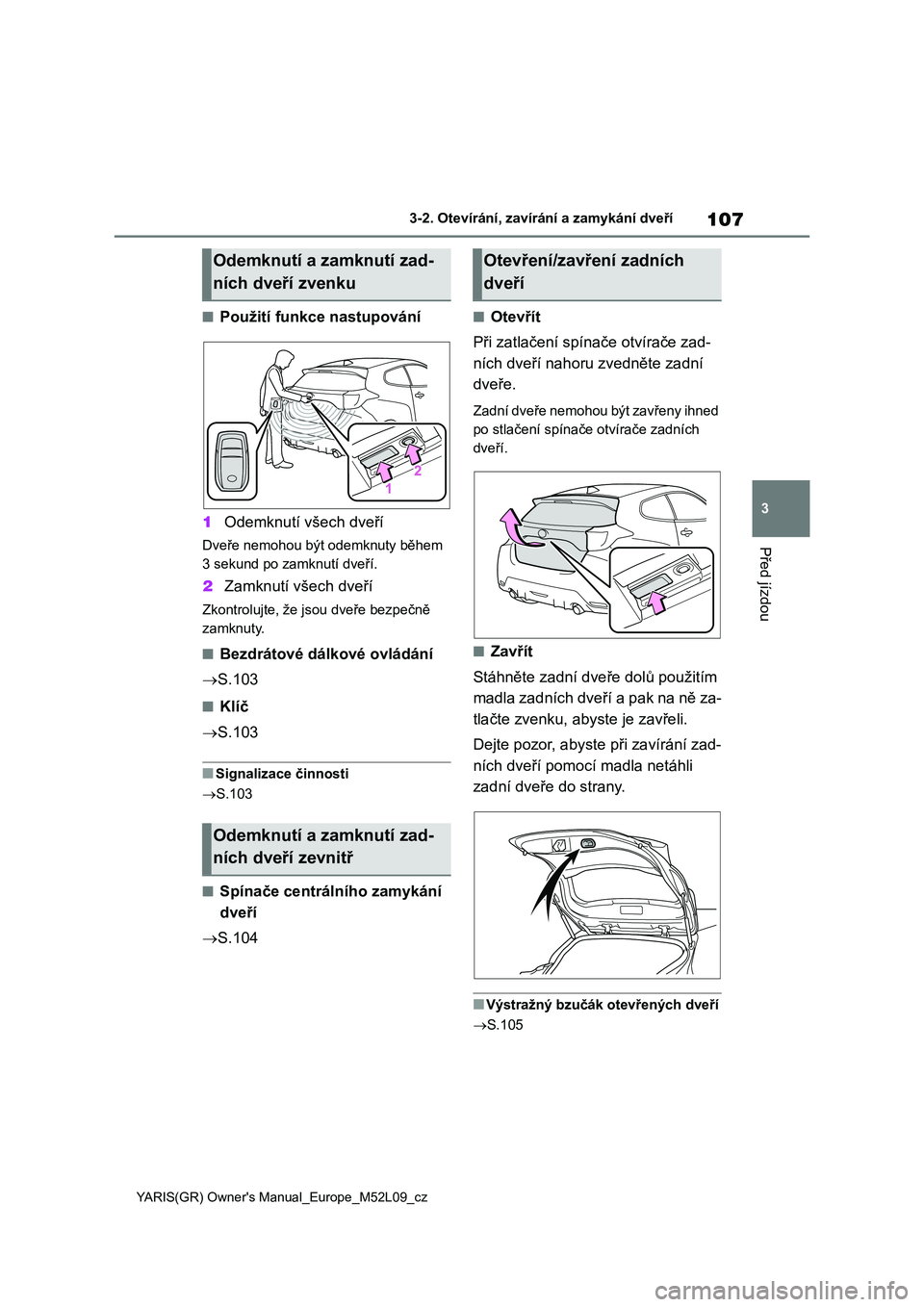 TOYOTA GR YARIS 2020 Návod na použití (in Czech) 107
3
YARIS(GR) Owner's Manual_Europe_M52L09_cz
3-2. Otevírání, zavírání a zamykání dveří
Před jízdou
■Použití funkce nastupování
1 Odemknutí všech dveří
Dveře nemohou být TOYOTA GR YARIS 2020 Návod na použití (in Czech) 107
3
YARIS(GR) Owner's Manual_Europe_M52L09_cz
3-2. Otevírání, zavírání a zamykání dveří
Před jízdou
■Použití funkce nastupování
1 Odemknutí všech dveří
Dveře nemohou být