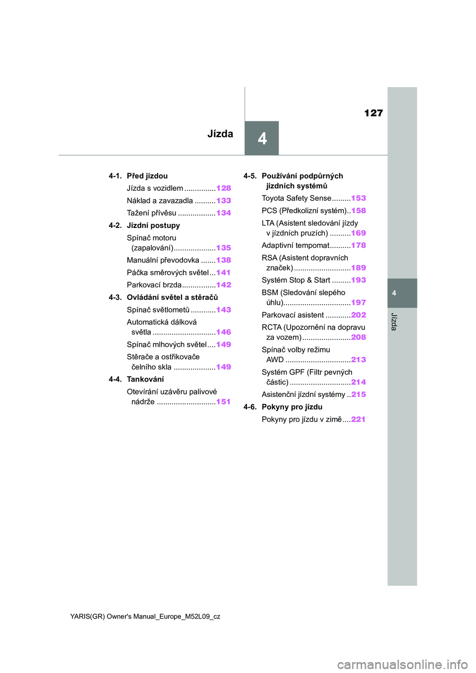 TOYOTA GR YARIS 2020  Návod na použití (in Czech) 4
127
YARIS(GR) Owner's Manual_Europe_M52L09_cz
4
Jízda
Jízda
4-1. Před jízdou
Jízda s vozidlem ...............128
Náklad a zavazadla ..........133
Tažení přívěsu ..................134
