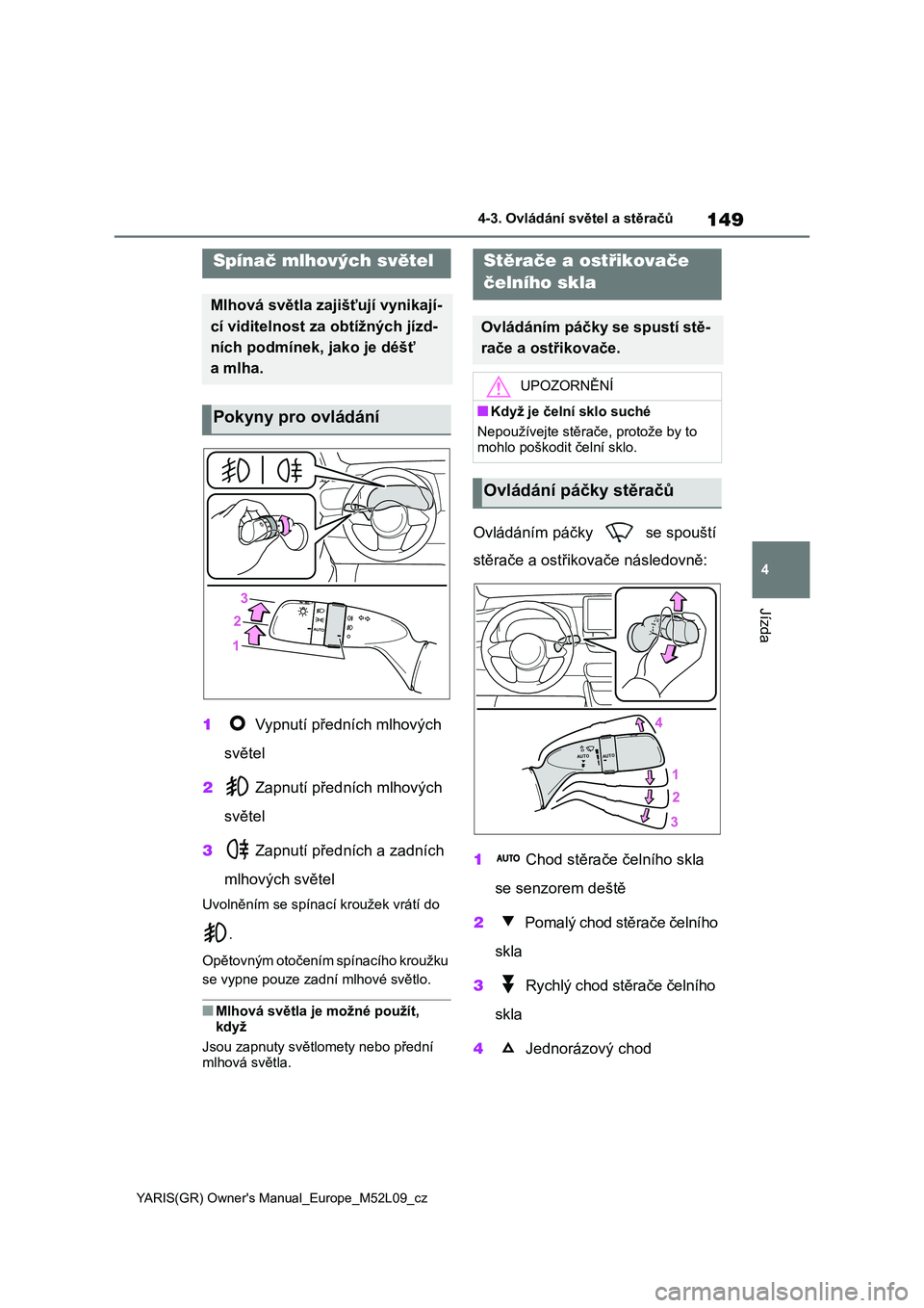 TOYOTA GR YARIS 2022  Návod na použití (in Czech) 149
4
YARIS(GR) Owner's Manual_Europe_M52L09_cz
4-3. Ovládání světel a stěračů
Jízda
1 Vypnutí předních mlhových  
světel 
2  Zapnutí předních mlhových  
světel 
3  Zapnutí pře