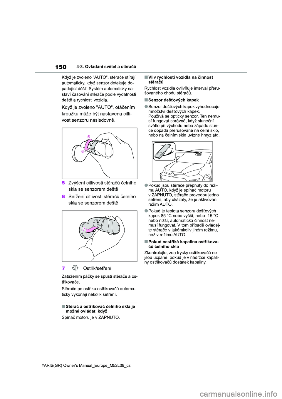 TOYOTA GR YARIS 2022  Návod na použití (in Czech) 150
YARIS(GR) Owner's Manual_Europe_M52L09_cz
4-3. Ovládání světel a stěračů 
Když je zvoleno "AUTO", stěrače stírají  
automaticky, když senzor detekuje do-
padající déš�