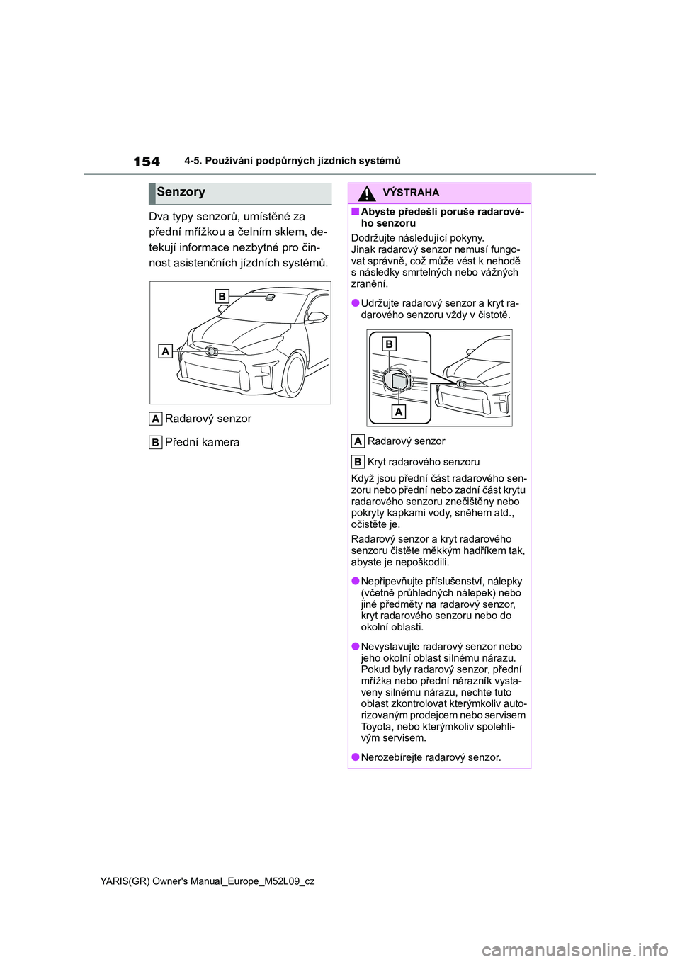 TOYOTA GR YARIS 2022  Návod na použití (in Czech) 154
YARIS(GR) Owner's Manual_Europe_M52L09_cz
4-5. Používání podpůrných jízdních systémů
Dva typy senzorů, umístěné za  
přední mřížkou a če lním sklem, de- 
tekují informace
