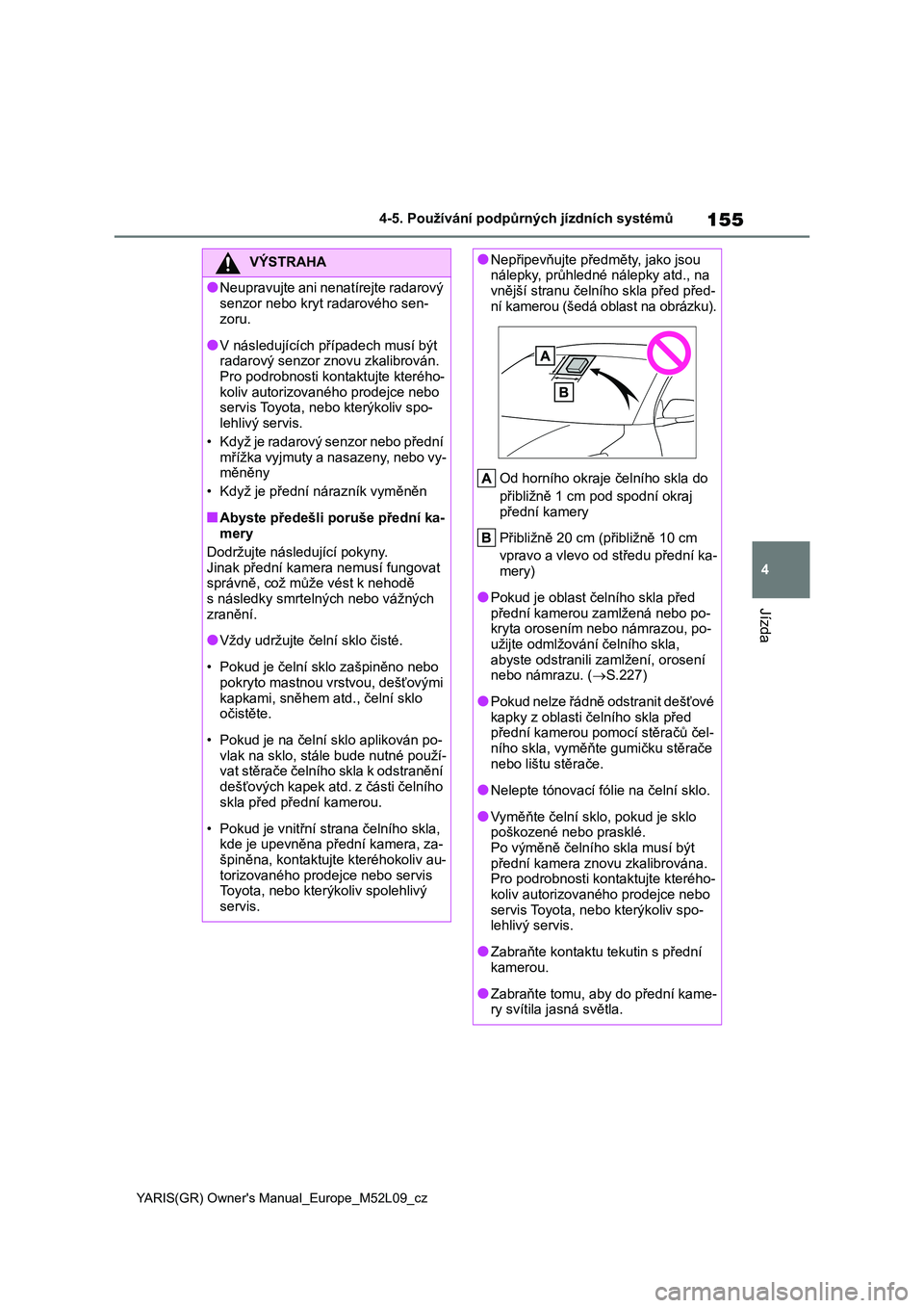 TOYOTA GR YARIS 2022  Návod na použití (in Czech) 155
4
YARIS(GR) Owner's Manual_Europe_M52L09_cz
4-5. Používání podpůrných jízdních systémů
Jízda
VÝSTRAHA
●Neupravujte ani nenatírejte radarový  
senzor nebo kryt radarového sen-
