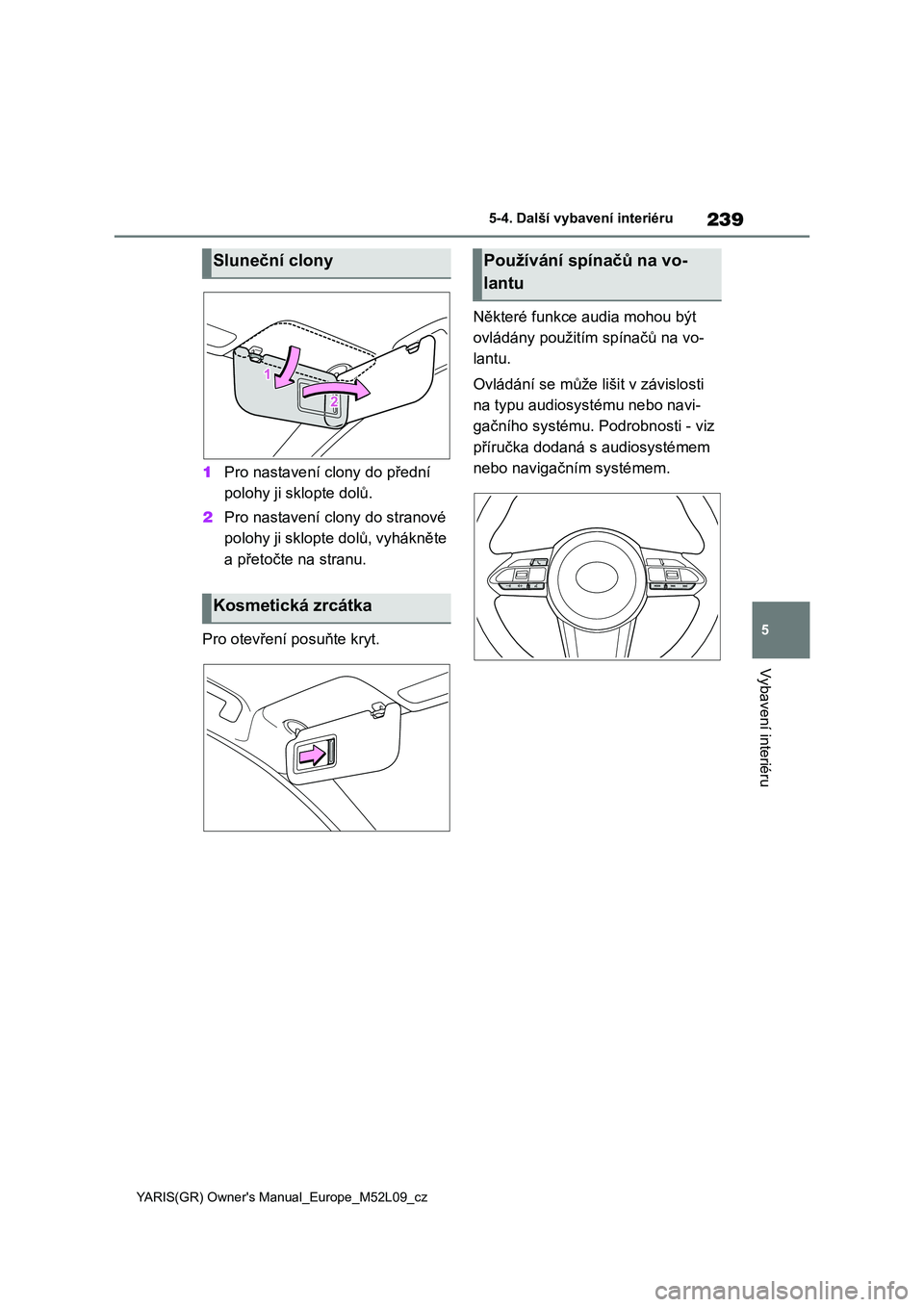 TOYOTA GR YARIS 2020 Návod na použití (in Czech) 239
5
YARIS(GR) Owner's Manual_Europe_M52L09_cz
5-4. Další vybavení interiéru
Vybavení interiéru
1Pro nastavení clony do přední
polohy ji sklopte dolů.
2 Pro nastavení clony do stran TOYOTA GR YARIS 2020 Návod na použití (in Czech) 239
5
YARIS(GR) Owner's Manual_Europe_M52L09_cz
5-4. Další vybavení interiéru
Vybavení interiéru
1Pro nastavení clony do přední
polohy ji sklopte dolů.
2 Pro nastavení clony do stran