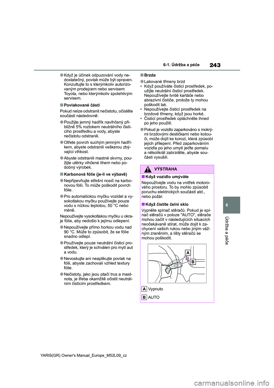 TOYOTA GR YARIS 2022  Návod na použití (in Czech) 243
6
YARIS(GR) Owner's Manual_Europe_M52L09_cz
6-1. Údržba a péče
Údržba a péče
●Když je účinek odpuzování vody ne- 
dostatečný, povlak může být opraven.  Konzultujte to s kte
