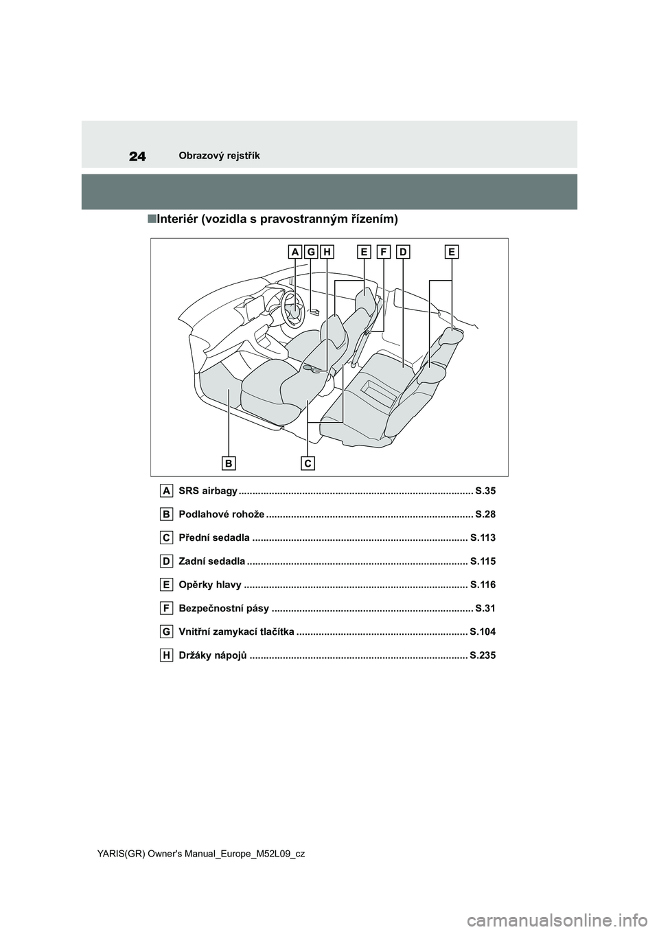 TOYOTA GR YARIS 2020 Návod na použití (in Czech) 24
YARIS(GR) Owner's Manual_Europe_M52L09_cz
Obrazový rejstřík
■Interiér (vozidla s pravostranným řízením)
SRS airbagy ................................................................... TOYOTA GR YARIS 2020 Návod na použití (in Czech) 24
YARIS(GR) Owner's Manual_Europe_M52L09_cz
Obrazový rejstřík
■Interiér (vozidla s pravostranným řízením)
SRS airbagy ...................................................................