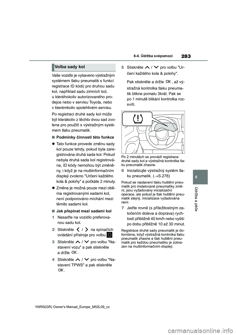TOYOTA GR YARIS 2022 Návod na použití (in Czech) 283
6
YARIS(GR) Owner's Manual_Europe_M52L09_cz
6-4. Údržba svépomocí
Údržba a péče
Vaše vozidlo je vybaveno výstražným
systémem tlaku pneumatik s funkcí
registrace ID kódů pro TOYOTA GR YARIS 2022 Návod na použití (in Czech) 283
6
YARIS(GR) Owner's Manual_Europe_M52L09_cz
6-4. Údržba svépomocí
Údržba a péče
Vaše vozidlo je vybaveno výstražným
systémem tlaku pneumatik s funkcí
registrace ID kódů pro