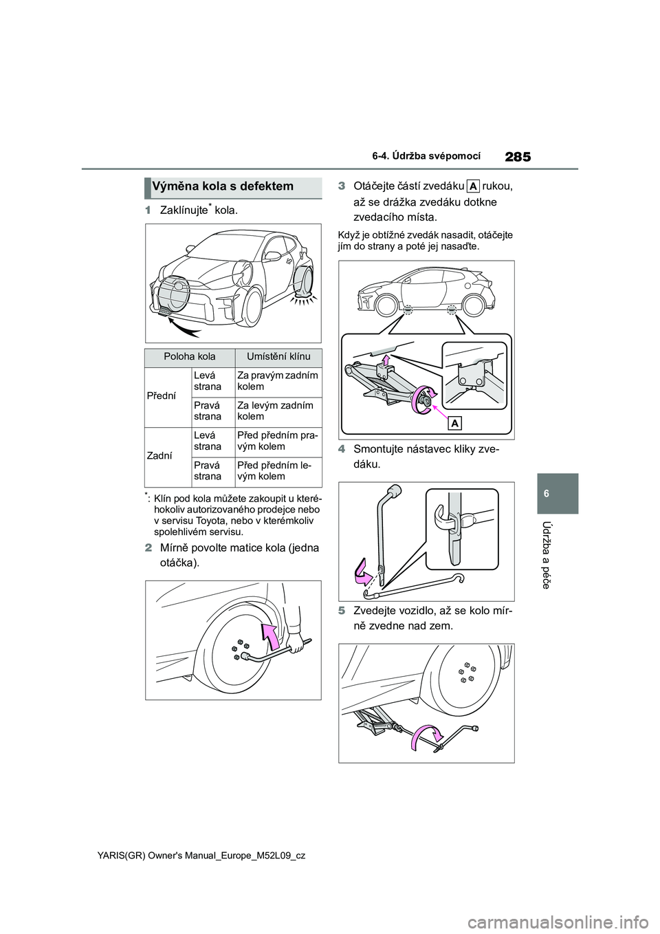 TOYOTA GR YARIS 2020 Návod na použití (in Czech) 285
6
YARIS(GR) Owner's Manual_Europe_M52L09_cz
6-4. Údržba svépomocí
Údržba a péče
1Zaklínujte* kola.
*: Klín pod kola můžete zakoupit u které-
hokoliv autorizovaného prodejce nebo TOYOTA GR YARIS 2020 Návod na použití (in Czech) 285
6
YARIS(GR) Owner's Manual_Europe_M52L09_cz
6-4. Údržba svépomocí
Údržba a péče
1Zaklínujte* kola.
*: Klín pod kola můžete zakoupit u které-
hokoliv autorizovaného prodejce nebo