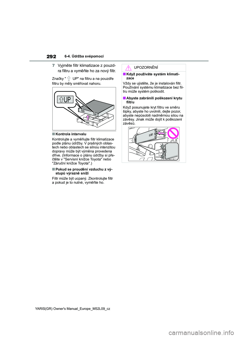 TOYOTA GR YARIS 2022  Návod na použití (in Czech) 292
YARIS(GR) Owner's Manual_Europe_M52L09_cz
6-4. Údržba svépomocí
7Vyjměte filtr klimatizace z pouzd- 
ra filtru a vyměňte ho za nový filtr.
Značky "  UP" na filt ru a na pouzd