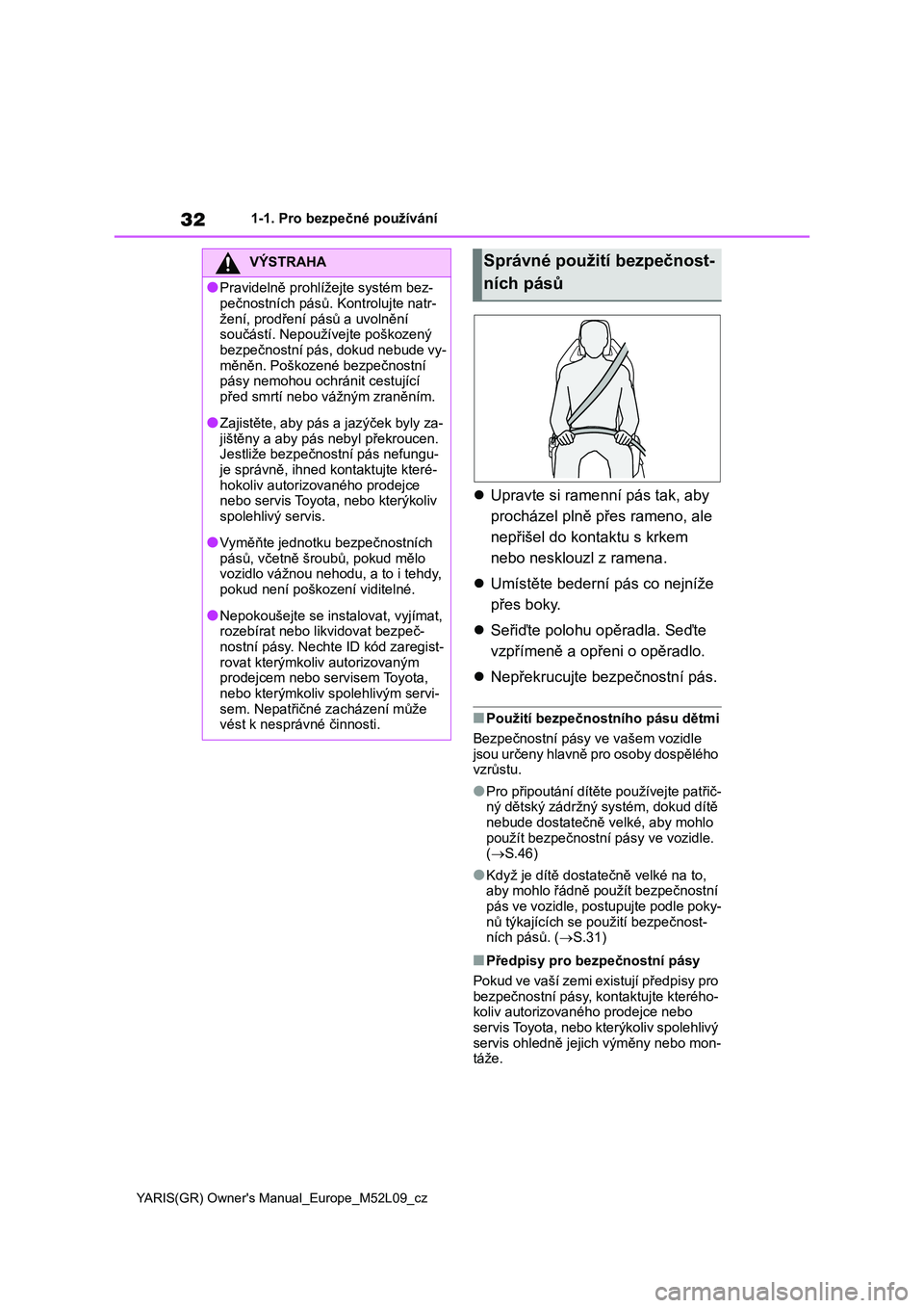 TOYOTA GR YARIS 2022  Návod na použití (in Czech) 32
YARIS(GR) Owner's Manual_Europe_M52L09_cz
1-1. Pro bezpečné používání
Upravte si ramenní pás tak, aby  
procházel plně přes rameno, ale 
nepřišel do kontaktu s krkem 
nebo neskl