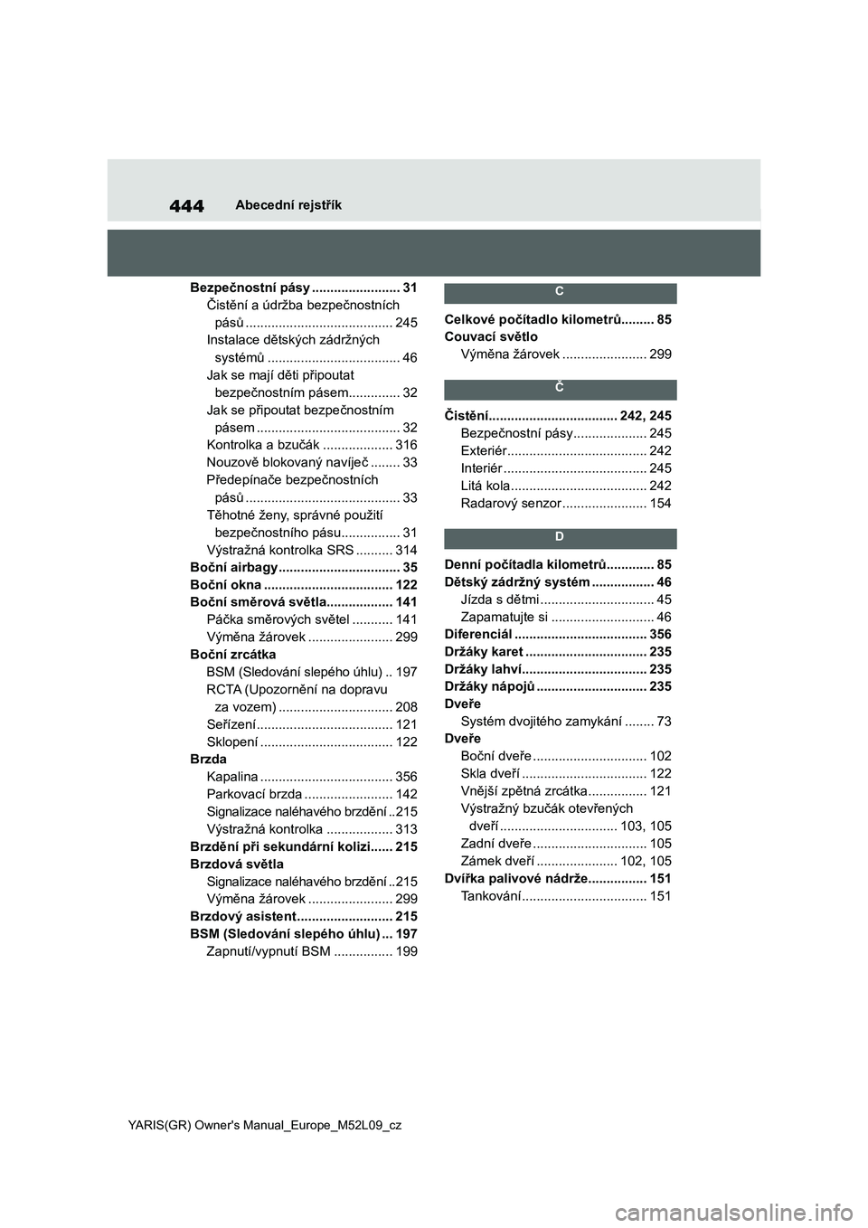 TOYOTA GR YARIS 2020 Návod na použití (in Czech) 444
YARIS(GR) Owner's Manual_Europe_M52L09_cz
Abecední rejstřík
Bezpečnostní pásy ........................31
Čistění a údržba bezpečnostních
pásů .................................. TOYOTA GR YARIS 2020 Návod na použití (in Czech) 444
YARIS(GR) Owner's Manual_Europe_M52L09_cz
Abecední rejstřík
Bezpečnostní pásy ........................31
Čistění a údržba bezpečnostních
pásů ..................................
