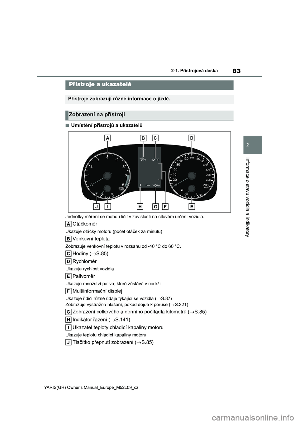 TOYOTA GR YARIS 2020 Návod na použití (in Czech) 83
2
YARIS(GR) Owner's Manual_Europe_M52L09_cz
2-1. Přístrojová deska
Informace o stavu vozidla a indikátory
■Umístění přístrojů a ukazatelů
Jednotky měření se mohou lišit v závi TOYOTA GR YARIS 2020 Návod na použití (in Czech) 83
2
YARIS(GR) Owner's Manual_Europe_M52L09_cz
2-1. Přístrojová deska
Informace o stavu vozidla a indikátory
■Umístění přístrojů a ukazatelů
Jednotky měření se mohou lišit v závi