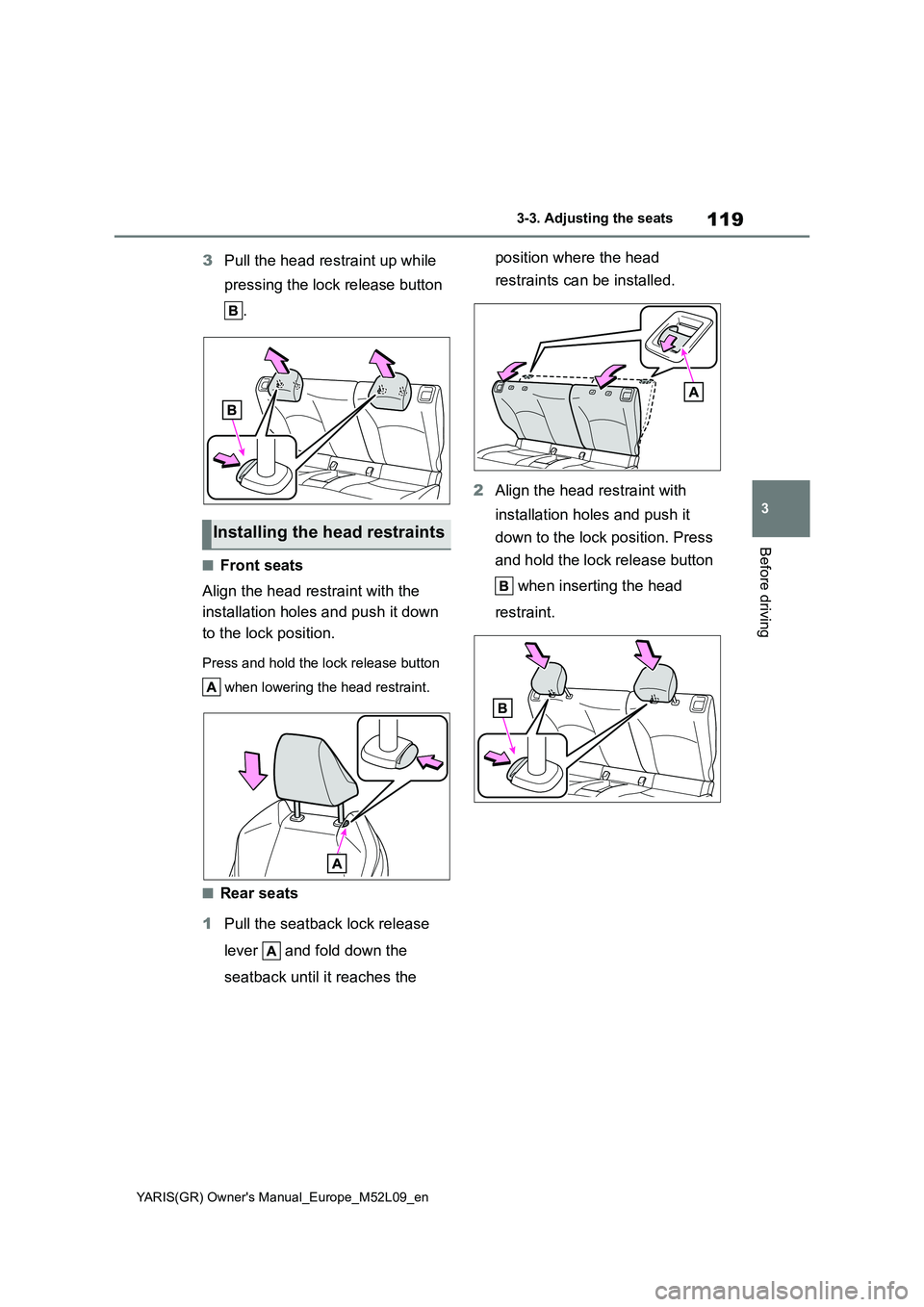 TOYOTA GR YARIS 2021 Owners Manual 119
3
YARIS(GR) Owners Manual_Europe_M52L09_en
3-3. Adjusting the seats
Before driving
3Pull the head restraint up while
pressing the lock release button
.
â– Front seats
Align the head restraint w TOYOTA GR YARIS 2021 Owners Manual 119
3
YARIS(GR) Owners Manual_Europe_M52L09_en
3-3. Adjusting the seats
Before driving
3Pull the head restraint up while
pressing the lock release button
.
â– Front seats
Align the head restraint w