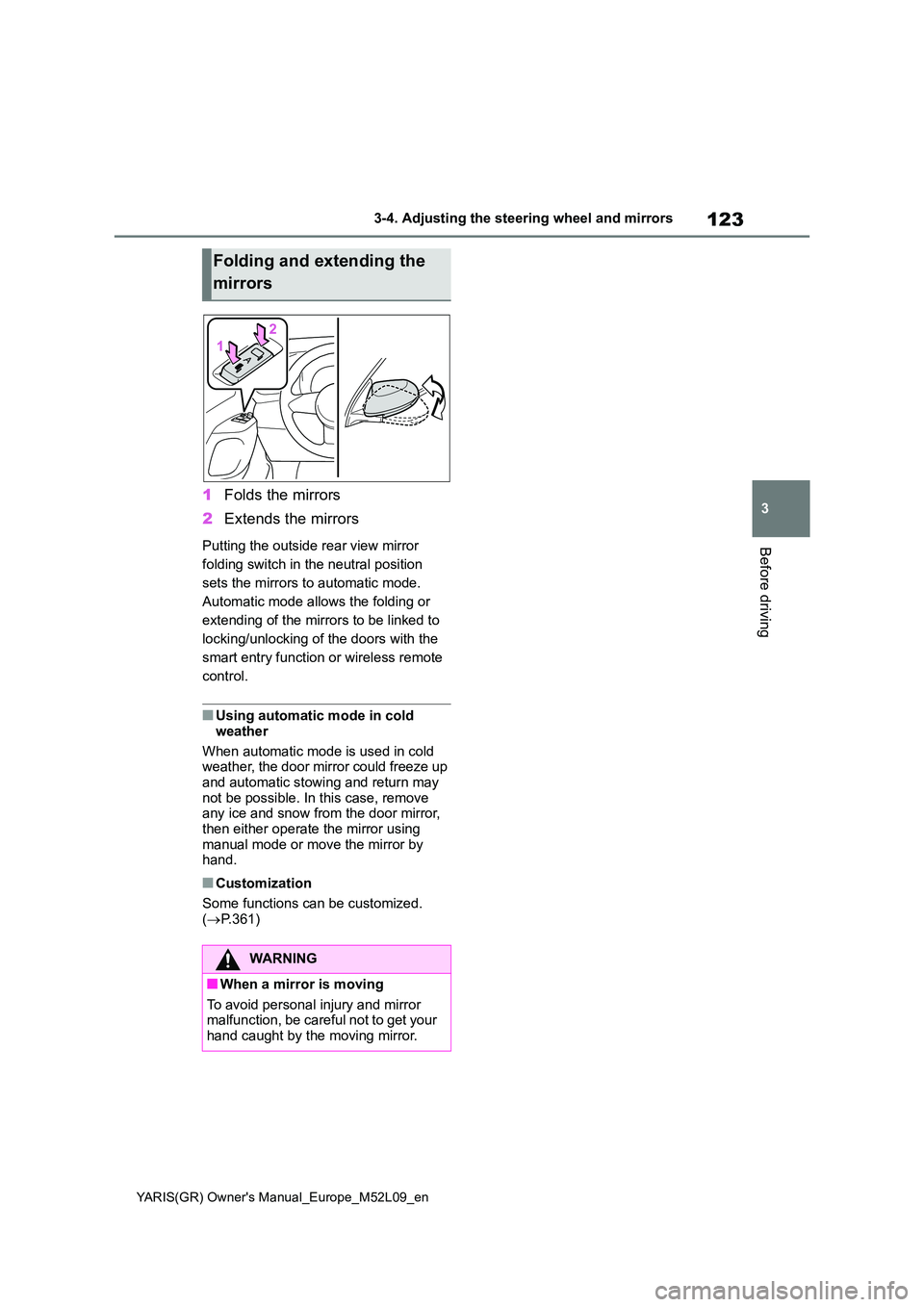 TOYOTA GR YARIS 2021 Owners Manual 123
3
YARIS(GR) Owners Manual_Europe_M52L09_en
3-4. Adjusting the steering wheel and mirrors
Before driving
1Folds the mirrors
2 Extends the mirrors
Putting the outside rear view mirror
folding sw TOYOTA GR YARIS 2021 Owners Manual 123
3
YARIS(GR) Owners Manual_Europe_M52L09_en
3-4. Adjusting the steering wheel and mirrors
Before driving
1Folds the mirrors
2 Extends the mirrors
Putting the outside rear view mirror
folding sw