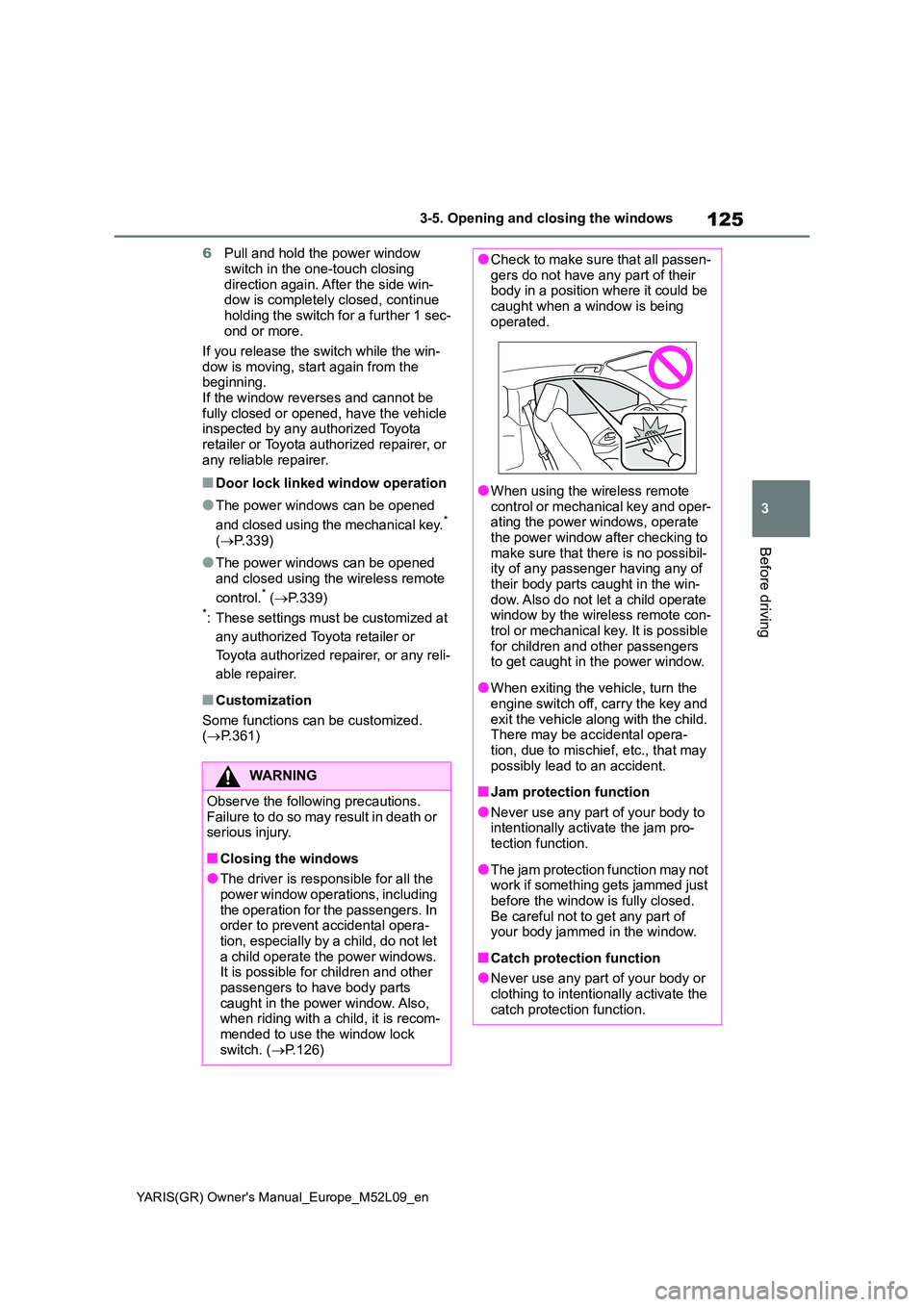 TOYOTA GR YARIS 2020  Owners Manual 125
3
YARIS(GR) Owners Manual_Europe_M52L09_en
3-5. Opening and closing the windows
Before driving
6Pull and hold the power window  
switch in the one-touch closing  direction again. After the side w