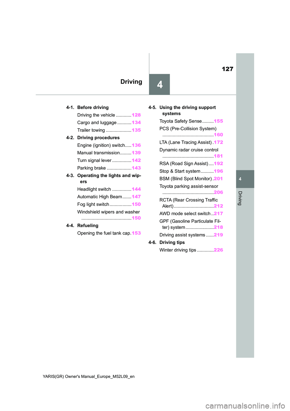 TOYOTA GR YARIS 2020  Owners Manual 4
127
YARIS(GR) Owners Manual_Europe_M52L09_en
4
Driving
Driving
4-1. Before driving 
Driving the vehicle ............ 128 
Cargo and luggage ........... 134 
Trailer towing .................... 135 