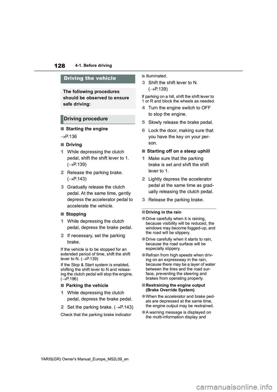 TOYOTA GR YARIS 2020  Owners Manual 128
YARIS(GR) Owners Manual_Europe_M52L09_en
4-1. Before driving
4- 1. B ef ore  dr iv in g
■Starting the engine
→P. 1 3 6
■Driving
1While depressing the clutch 
pedal, shift the shift lever to