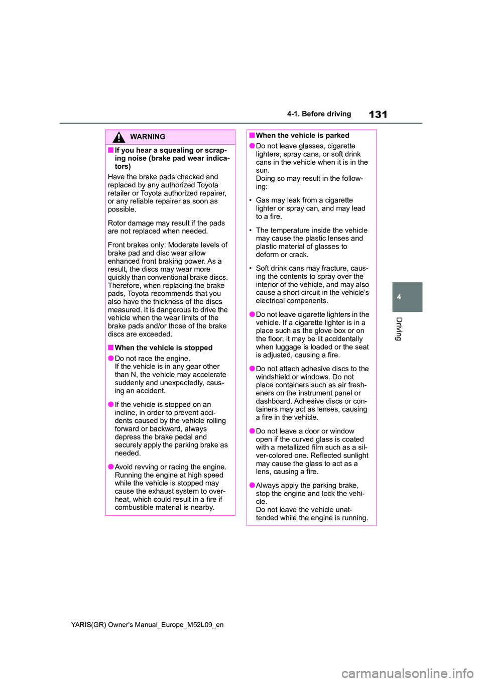 TOYOTA GR YARIS 2021  Owners Manual 131
4
YARIS(GR) Owners Manual_Europe_M52L09_en
4-1. Before driving
Driving
WARNING
■If you hear a squealing or scrap- ing noise (brake pad wear indica- 
tors) 
Have the brake pads checked and  repl