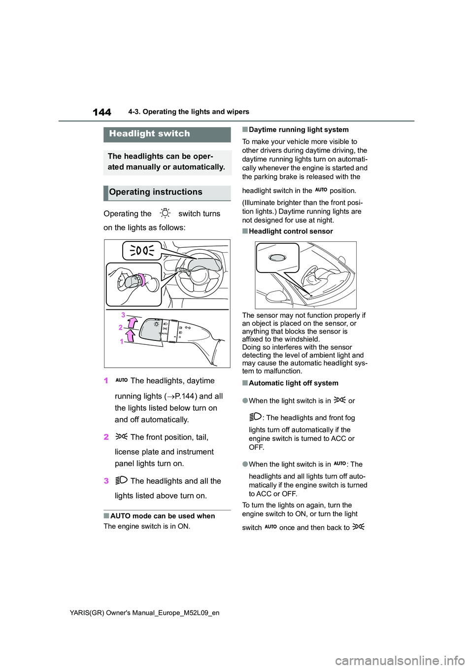 TOYOTA GR YARIS 2020  Owners Manual 144
YARIS(GR) Owners Manual_Europe_M52L09_en
4-3. Operating the lights and wipers
4-3.Operating the lights and wipers
Operating the   switch turns  
on the lights as follows: 
1  The headlights, dayt
