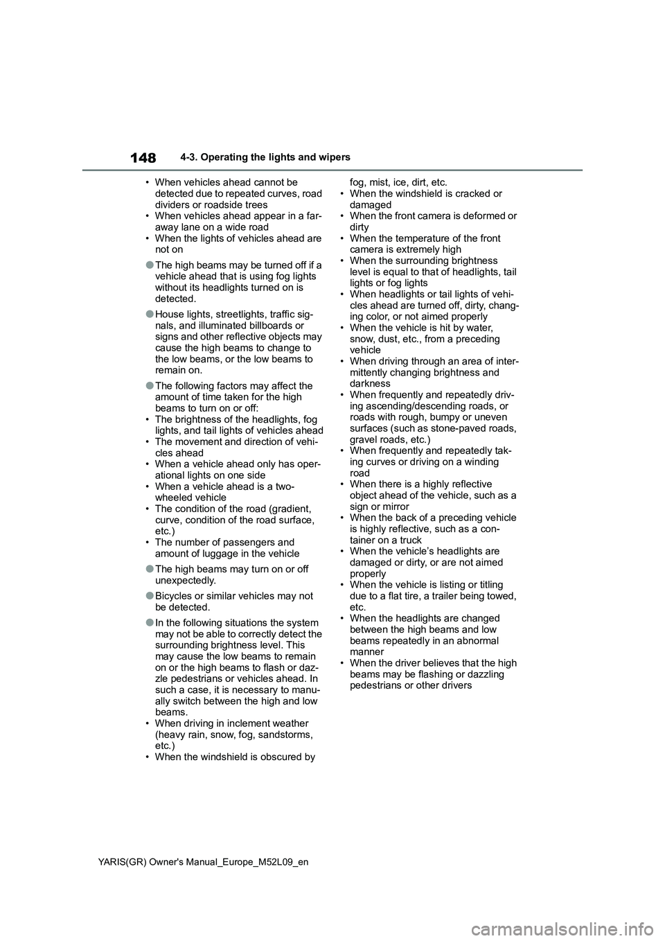 TOYOTA GR YARIS 2020  Owners Manual 148
YARIS(GR) Owners Manual_Europe_M52L09_en
4-3. Operating the lights and wipers
• When vehicles ahead cannot be 
detected due to repeated curves, road 
dividers or roadside trees
• When vehicle