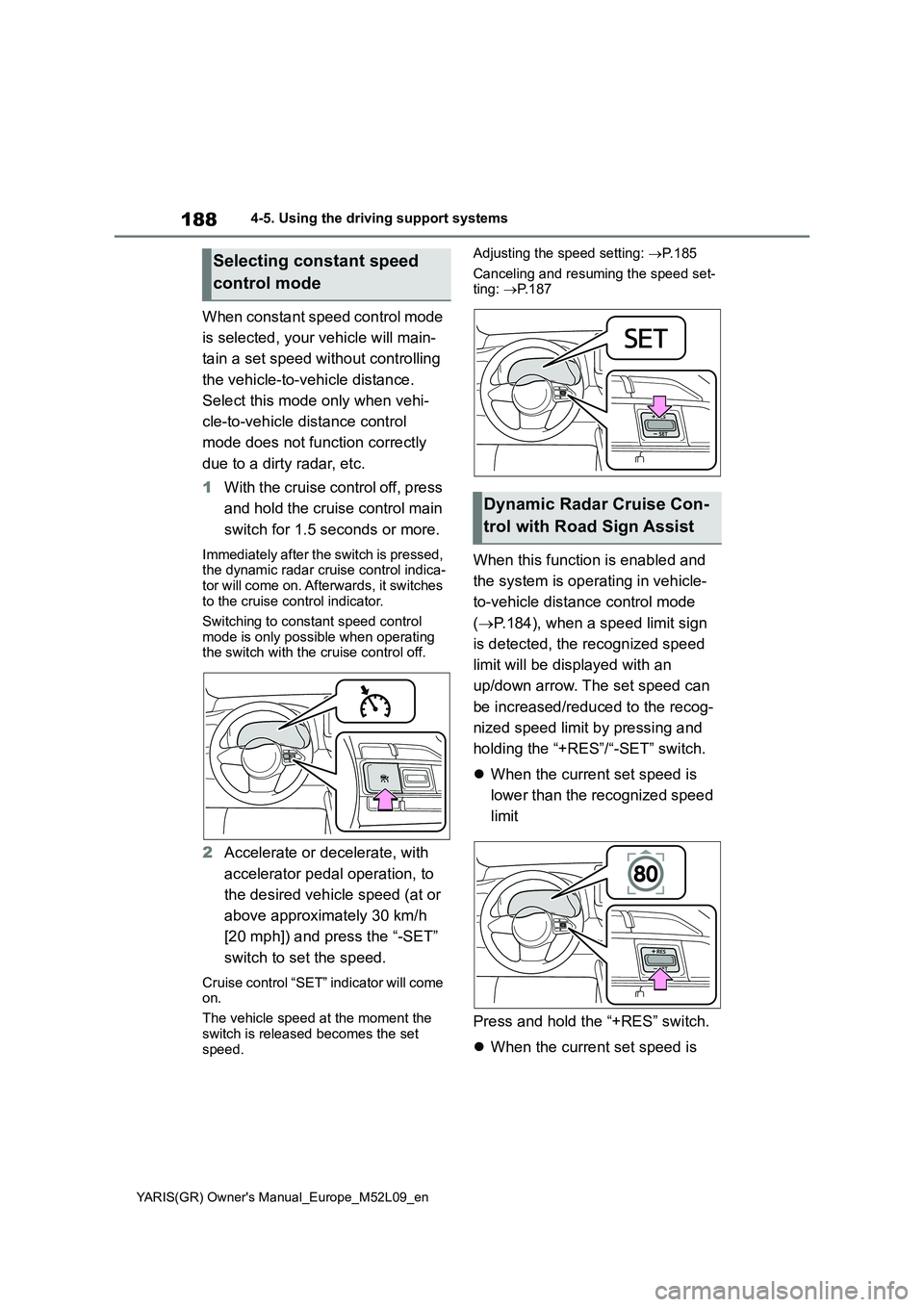 TOYOTA GR YARIS 2021 Owners Manual 188
YARIS(GR) Owners Manual_Europe_M52L09_en
4-5. Using the driving support systems
When constant speed control mode
is selected, your vehicle will main-
tain a set speed without controlling
the TOYOTA GR YARIS 2021 Owners Manual 188
YARIS(GR) Owners Manual_Europe_M52L09_en
4-5. Using the driving support systems
When constant speed control mode
is selected, your vehicle will main-
tain a set speed without controlling
the