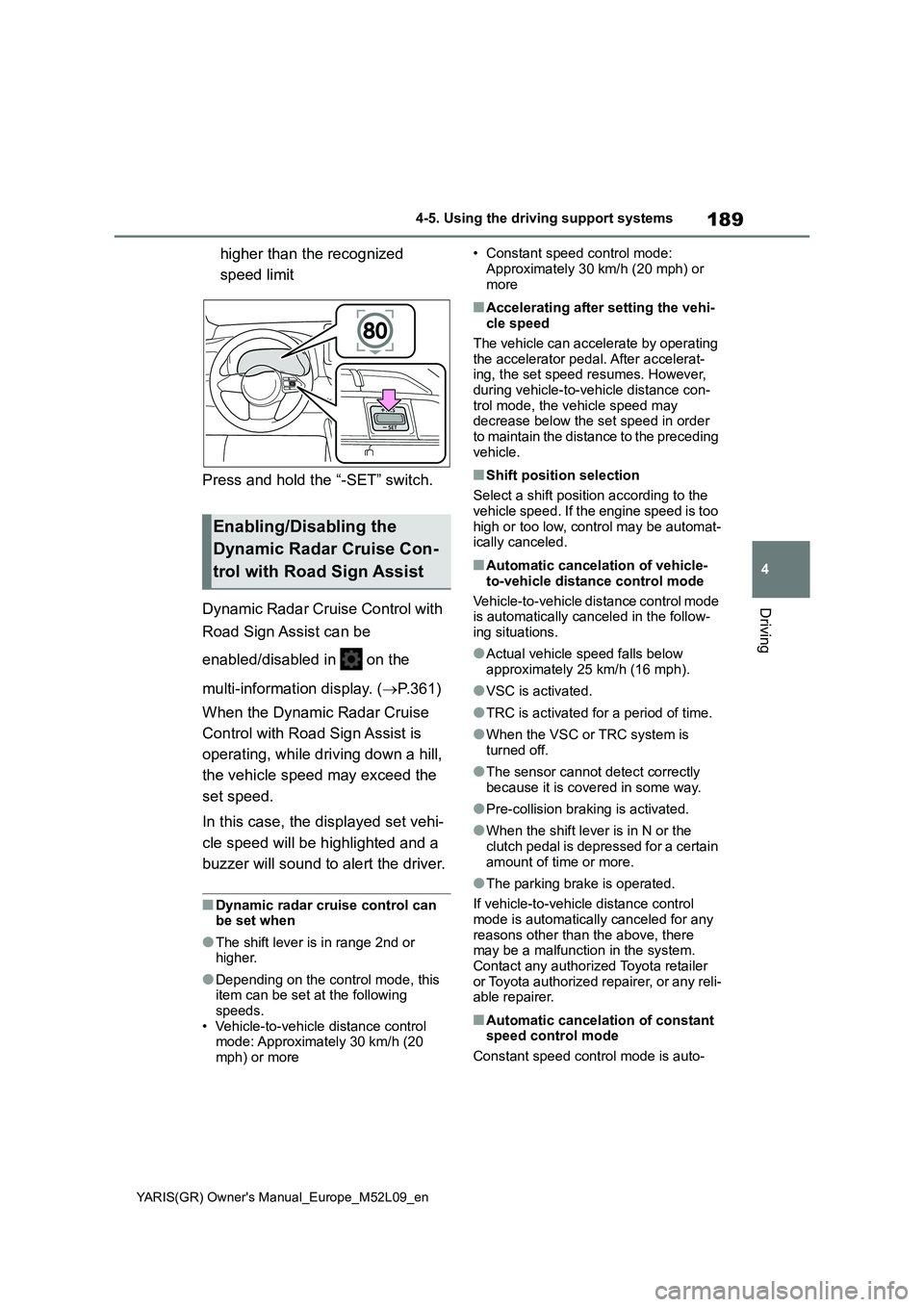 TOYOTA GR YARIS 2021 Owners Manual 189
4
YARIS(GR) Owners Manual_Europe_M52L09_en
4-5. Using the driving support systems
Driving
higher than the recognized
speed limit
Press and hold the “-SET” switch.
Dynamic Radar Cruise Con TOYOTA GR YARIS 2021 Owners Manual 189
4
YARIS(GR) Owners Manual_Europe_M52L09_en
4-5. Using the driving support systems
Driving
higher than the recognized
speed limit
Press and hold the “-SET” switch.
Dynamic Radar Cruise Con