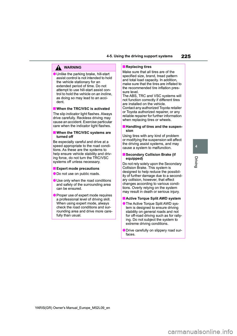 TOYOTA GR YARIS 2020 Owners Guide 225
4
YARIS(GR) Owners Manual_Europe_M52L09_en
4-5. Using the driving support systems
Driving
WARNING
●Unlike the parking brake, hill-start assist control is not intended to hold
the vehicle sta TOYOTA GR YARIS 2020 Owners Guide 225
4
YARIS(GR) Owners Manual_Europe_M52L09_en
4-5. Using the driving support systems
Driving
WARNING
●Unlike the parking brake, hill-start assist control is not intended to hold
the vehicle sta