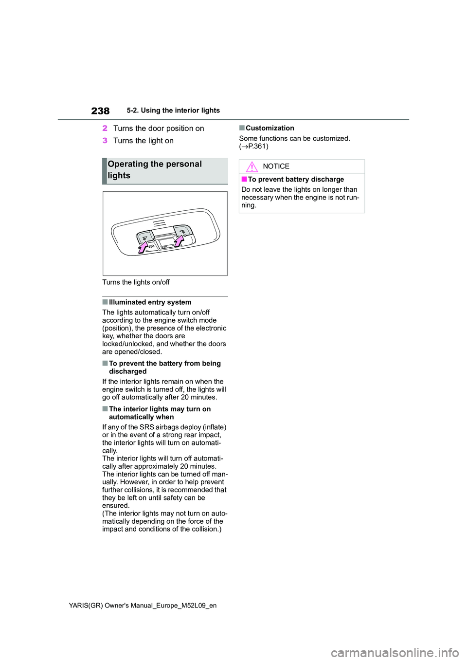 TOYOTA GR YARIS 2021 Owners Manual 238
YARIS(GR) Owners Manual_Europe_M52L09_en
5-2. Using the interior lights
2Turns the door position on
3 Turns the light on
Turns the lights on/off
■Illuminated entry system
The lights automatic TOYOTA GR YARIS 2021 Owners Manual 238
YARIS(GR) Owners Manual_Europe_M52L09_en
5-2. Using the interior lights
2Turns the door position on
3 Turns the light on
Turns the lights on/off
■Illuminated entry system
The lights automatic