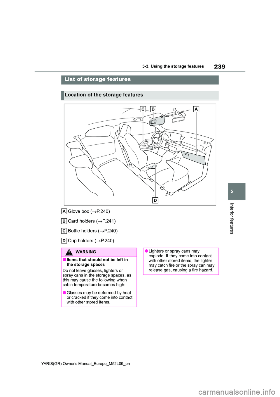 TOYOTA GR YARIS 2020  Owners Manual 239
5
YARIS(GR) Owners Manual_Europe_M52L09_en
5-3. Using the storage features
Interior features
5-3.Using the  s torage feature s
Glove box (→P.240) 
Card holders ( →P.241) 
Bottle holders ( →