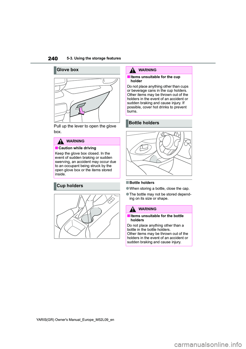 TOYOTA GR YARIS 2020  Owners Manual 240
YARIS(GR) Owners Manual_Europe_M52L09_en
5-3. Using the storage features
Pull up the lever to open the glove  
box.
■Bottle holders
●When storing a bottle, close the cap.
●The bottle may no