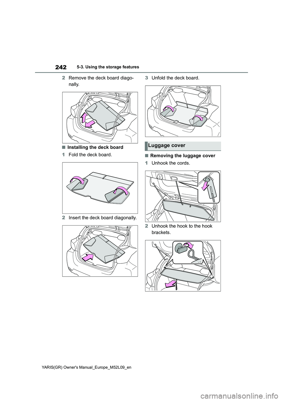 TOYOTA GR YARIS 2021 Owners Manual 242
YARIS(GR) Owners Manual_Europe_M52L09_en
5-3. Using the storage features
2Remove the deck board diago-
nally.
■Installing the deck board
1 Fold the deck board.
2 Insert the deck board diagon TOYOTA GR YARIS 2021 Owners Manual 242
YARIS(GR) Owners Manual_Europe_M52L09_en
5-3. Using the storage features
2Remove the deck board diago-
nally.
■Installing the deck board
1 Fold the deck board.
2 Insert the deck board diagon