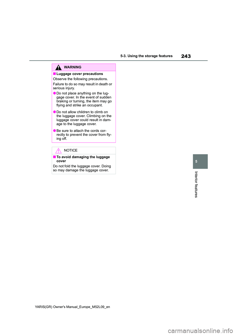 TOYOTA GR YARIS 2021 Owners Manual 243
5
YARIS(GR) Owners Manual_Europe_M52L09_en
5-3. Using the storage features
Interior features
WARNING
■Luggage cover precautions
Observe the following precautions.
Failure to do so may result TOYOTA GR YARIS 2021 Owners Manual 243
5
YARIS(GR) Owners Manual_Europe_M52L09_en
5-3. Using the storage features
Interior features
WARNING
■Luggage cover precautions
Observe the following precautions.
Failure to do so may result