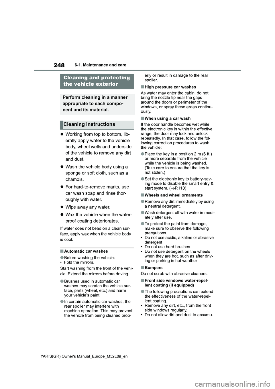 TOYOTA GR YARIS 2021  Owners Manual 248
YARIS(GR) Owners Manual_Europe_M52L09_en
6-1. Maintenance and care
6-1.Mainte nance  a nd  care
�zWorking from top to bottom, lib-
erally apply water to the vehicle 
body, wheel wells and undersi