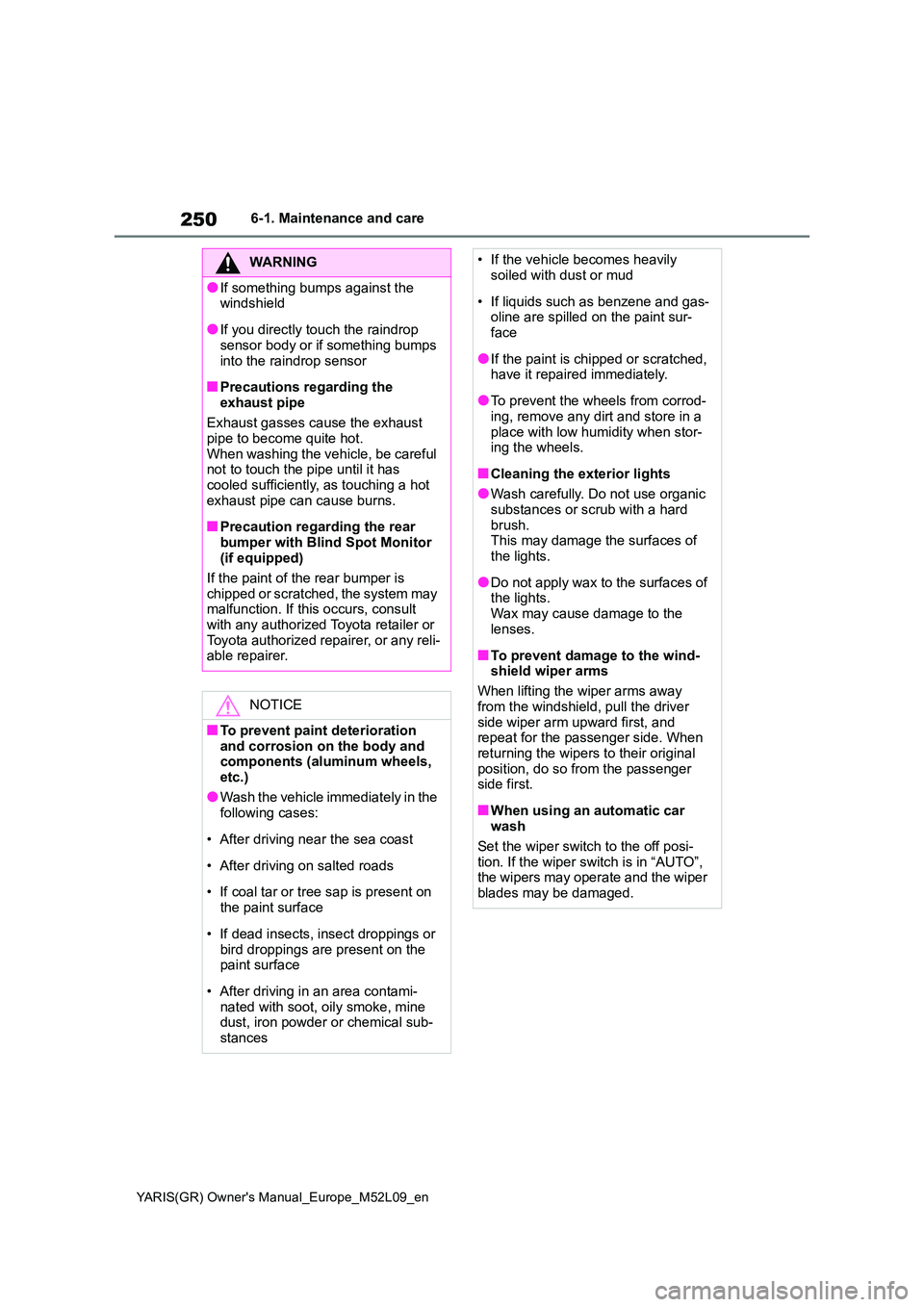 TOYOTA GR YARIS 2021 Owners Manual 250
YARIS(GR) Owners Manual_Europe_M52L09_en
6-1. Maintenance and care
WARNING
●If something bumps against the windshield
●If you directly touch the raindrop sensor body or if something bumps
TOYOTA GR YARIS 2021 Owners Manual 250
YARIS(GR) Owners Manual_Europe_M52L09_en
6-1. Maintenance and care
WARNING
●If something bumps against the windshield
●If you directly touch the raindrop sensor body or if something bumps