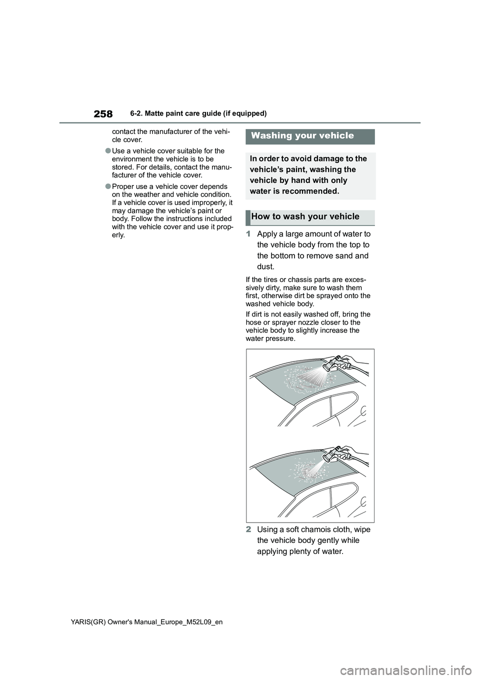 TOYOTA GR YARIS 2021  Owners Manual 258
YARIS(GR) Owners Manual_Europe_M52L09_en
6-2. Matte paint care guide (if equipped)
contact the manufacturer of the vehi-
cle cover.
●Use a vehicle cover suitable for the 
environment the vehicl
