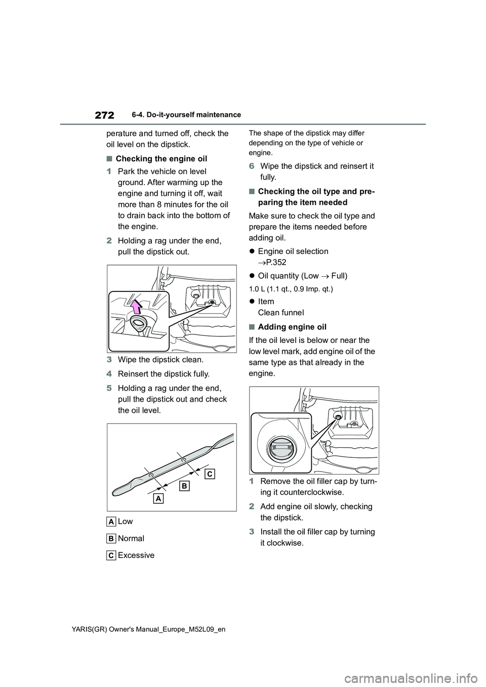 TOYOTA GR YARIS 2020  Owners Manual 272
YARIS(GR) Owners Manual_Europe_M52L09_en
6-4. Do-it-yourself maintenance
perature and turned off, check the 
oil level on the dipstick.
■Checking the engine oil
1Park the vehicle on level 
grou