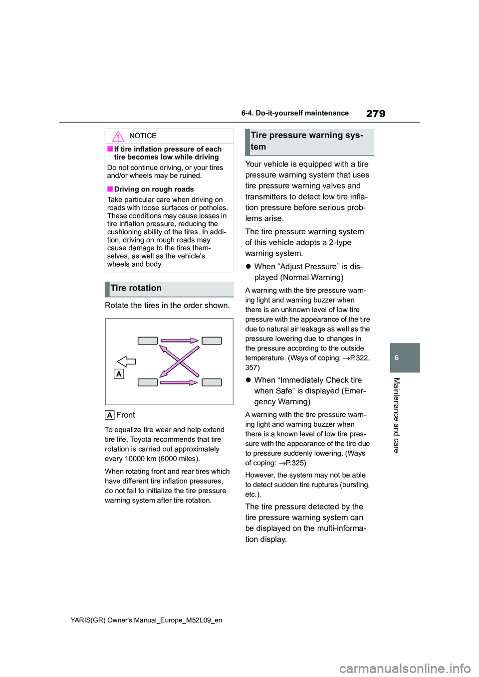 TOYOTA GR YARIS 2021 Owners Manual 279
6
YARIS(GR) Owners Manual_Europe_M52L09_en
6-4. Do-it-yourself maintenance
Maintenance and care
Rotate the tires in the order shown.
Front
To equalize tire wear and help extend
tire life, Toyo TOYOTA GR YARIS 2021 Owners Manual 279
6
YARIS(GR) Owners Manual_Europe_M52L09_en
6-4. Do-it-yourself maintenance
Maintenance and care
Rotate the tires in the order shown.
Front
To equalize tire wear and help extend
tire life, Toyo