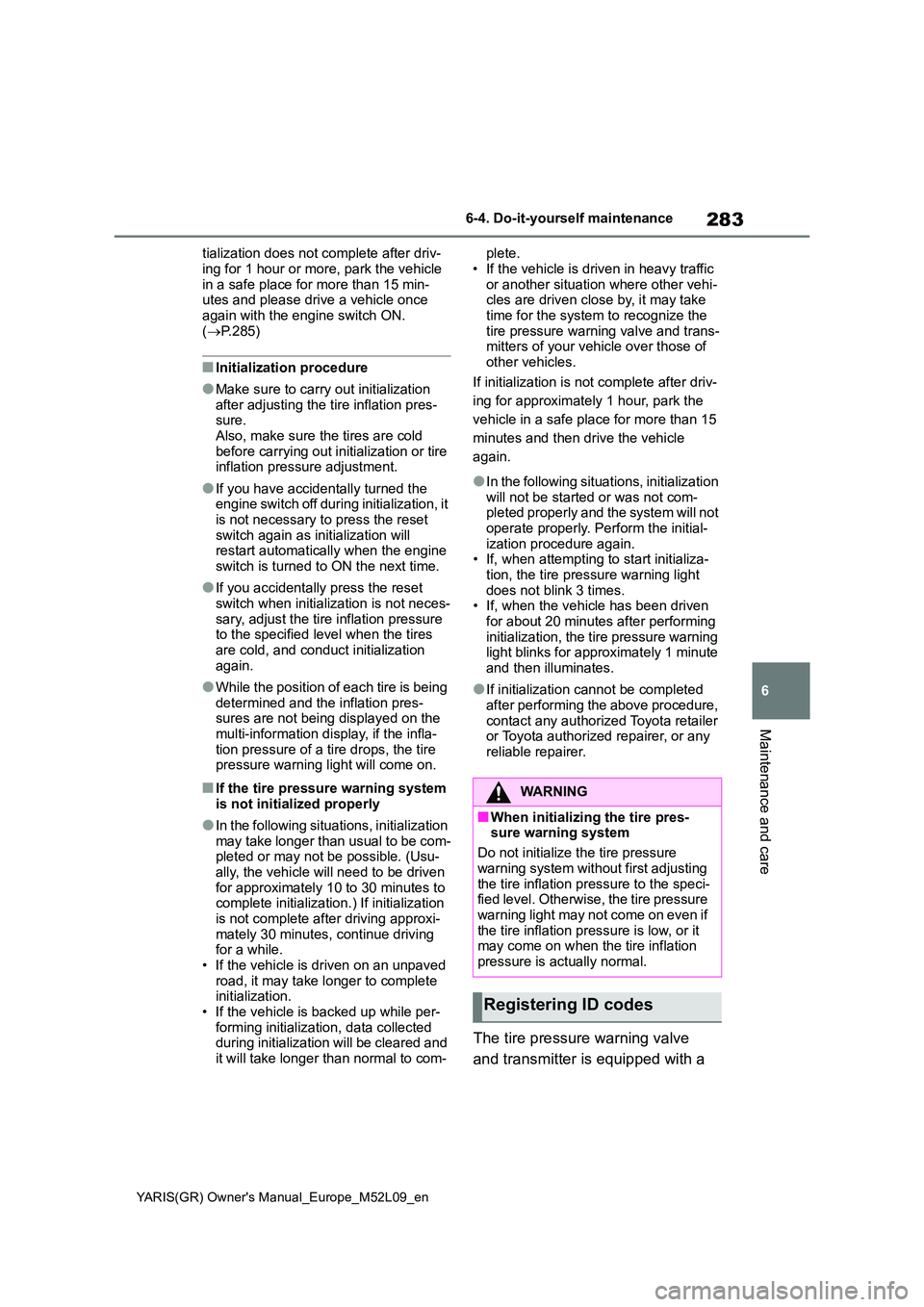 TOYOTA GR YARIS 2021  Owners Manual 283
6
YARIS(GR) Owners Manual_Europe_M52L09_en
6-4. Do-it-yourself maintenance
Maintenance and care
tialization does not complete after driv- 
ing for 1 hour or more, park the vehicle  in a safe plac