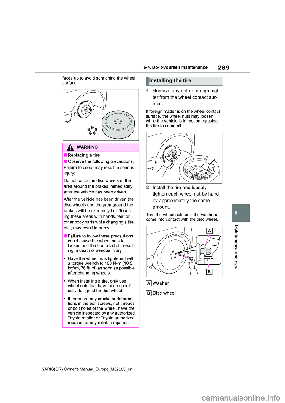 TOYOTA GR YARIS 2020  Owners Manual 289
6
YARIS(GR) Owners Manual_Europe_M52L09_en
6-4. Do-it-yourself maintenance
Maintenance and care
faces up to avoid scratching the wheel  
surface.
1 Remove any dirt or foreign mat- 
ter from the w