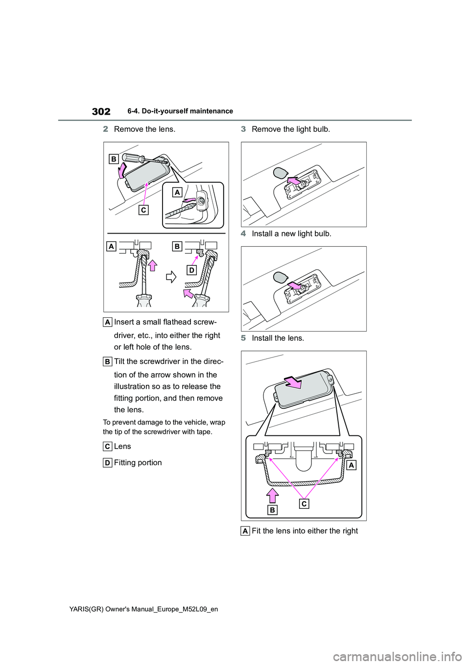 TOYOTA GR YARIS 2021  Owners Manual 302
YARIS(GR) Owners Manual_Europe_M52L09_en
6-4. Do-it-yourself maintenance
2Remove the lens.
Insert a small flathead screw-
driver, etc., into either the right 
or left hole of the lens.
Tilt the s
