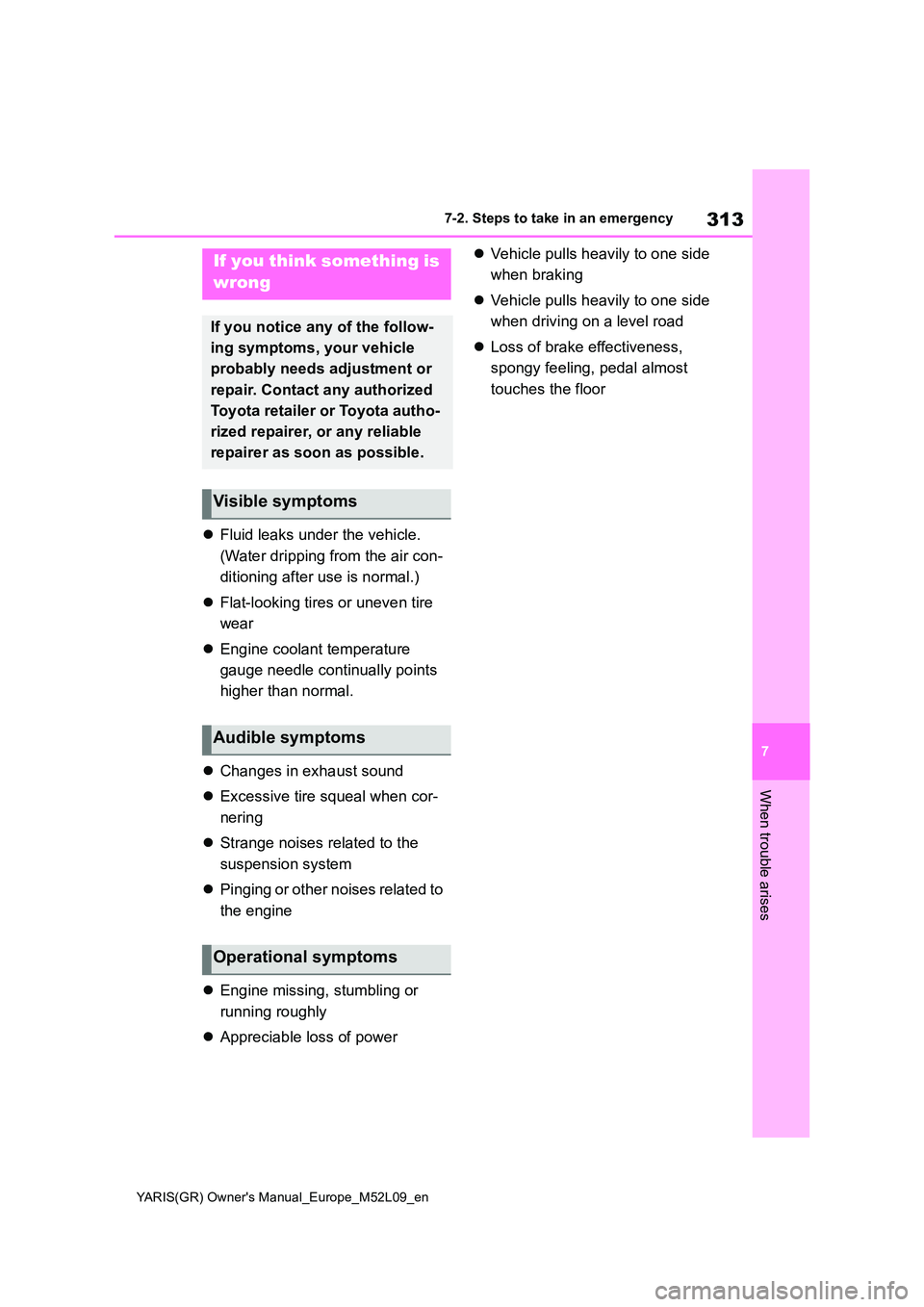 TOYOTA GR YARIS 2020  Owners Manual 313
7
YARIS(GR) Owners Manual_Europe_M52L09_en
7-2. Steps to take in an emergency
When trouble arises
�zFluid leaks under the vehicle. 
(Water dripping from the air con- 
ditioning after use is norma