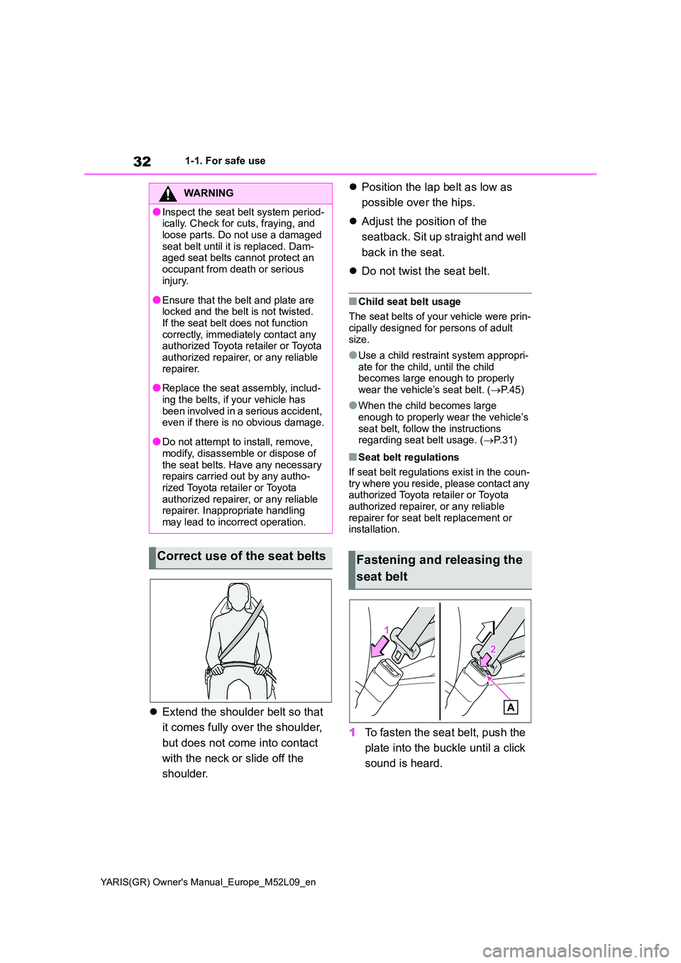 TOYOTA GR YARIS 2020 Owners Guide 32
YARIS(GR) Owners Manual_Europe_M52L09_en
1-1. For safe use
�zExtend the shoulder belt so that  
it comes fully over the shoulder,  
but does not come into contact  
with the neck or slide off the 