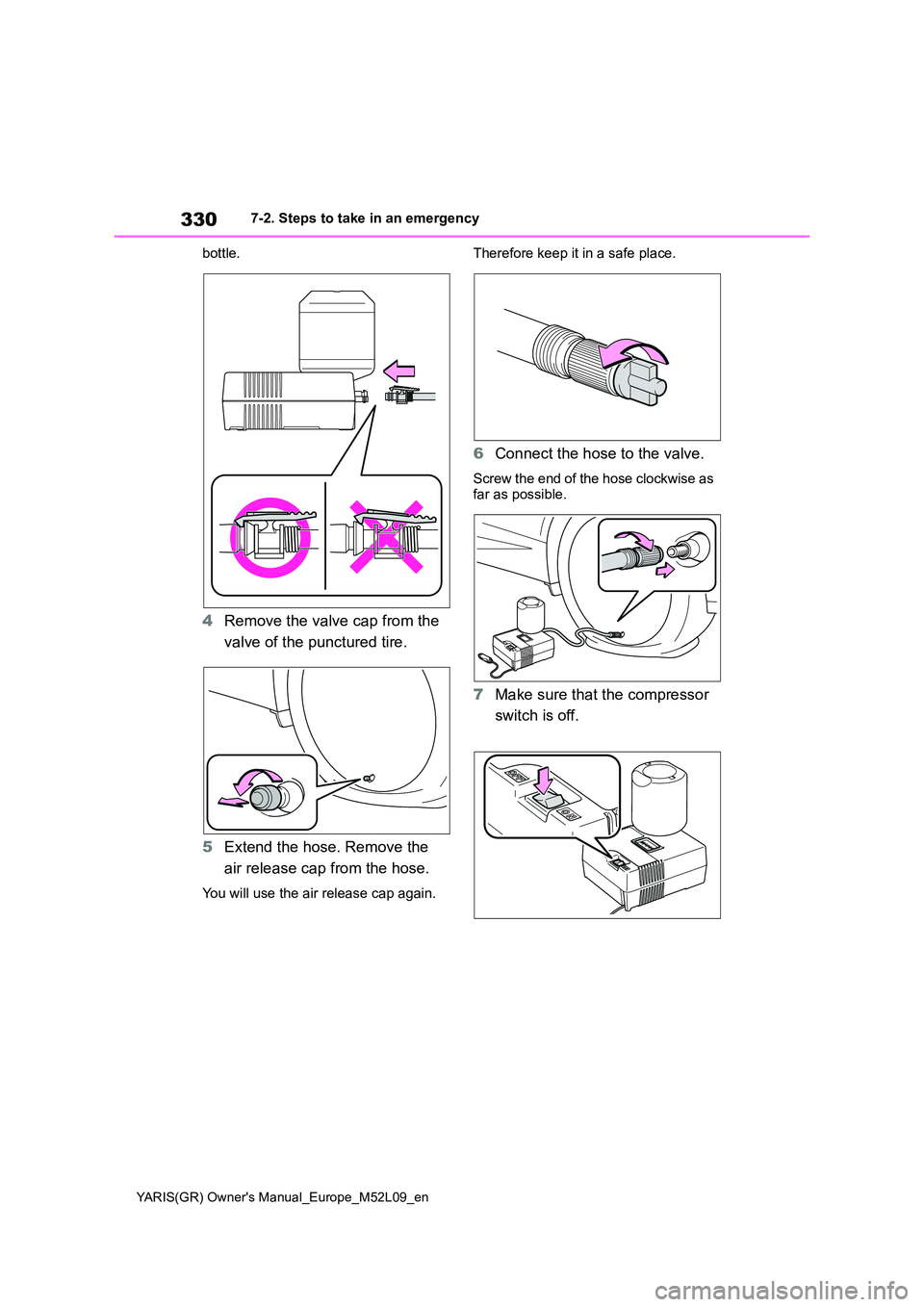 TOYOTA GR YARIS 2020 Owners Manual 330
YARIS(GR) Owners Manual_Europe_M52L09_en
7-2. Steps to take in an emergency
bottle.
4 Remove the valve cap from the
valve of the punctured tire.
5 Extend the hose. Remove the
air release ca TOYOTA GR YARIS 2020 Owners Manual 330
YARIS(GR) Owners Manual_Europe_M52L09_en
7-2. Steps to take in an emergency
bottle.
4 Remove the valve cap from the
valve of the punctured tire.
5 Extend the hose. Remove the
air release ca