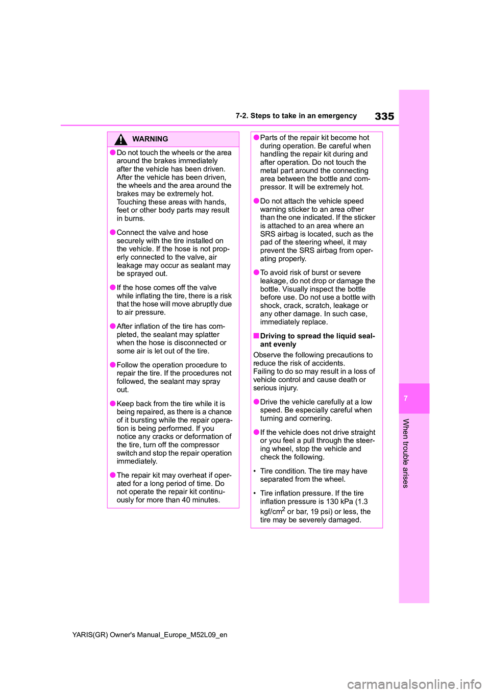 TOYOTA GR YARIS 2020 Owners Guide 335
7
YARIS(GR) Owners Manual_Europe_M52L09_en
7-2. Steps to take in an emergency
When trouble arises
WARNING
●Do not touch the wheels or the area around the brakes immediately
after the vehicle TOYOTA GR YARIS 2020 Owners Guide 335
7
YARIS(GR) Owners Manual_Europe_M52L09_en
7-2. Steps to take in an emergency
When trouble arises
WARNING
●Do not touch the wheels or the area around the brakes immediately
after the vehicle