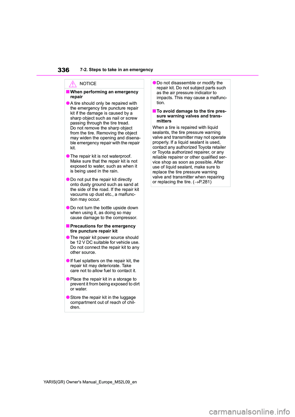 TOYOTA GR YARIS 2020 Owners Manual 336
YARIS(GR) Owners Manual_Europe_M52L09_en
7-2. Steps to take in an emergency
NOTICE
■When performing an emergency repair
●A tire should only be repaired with the emergency tire puncture repai TOYOTA GR YARIS 2020 Owners Manual 336
YARIS(GR) Owners Manual_Europe_M52L09_en
7-2. Steps to take in an emergency
NOTICE
■When performing an emergency repair
●A tire should only be repaired with the emergency tire puncture repai